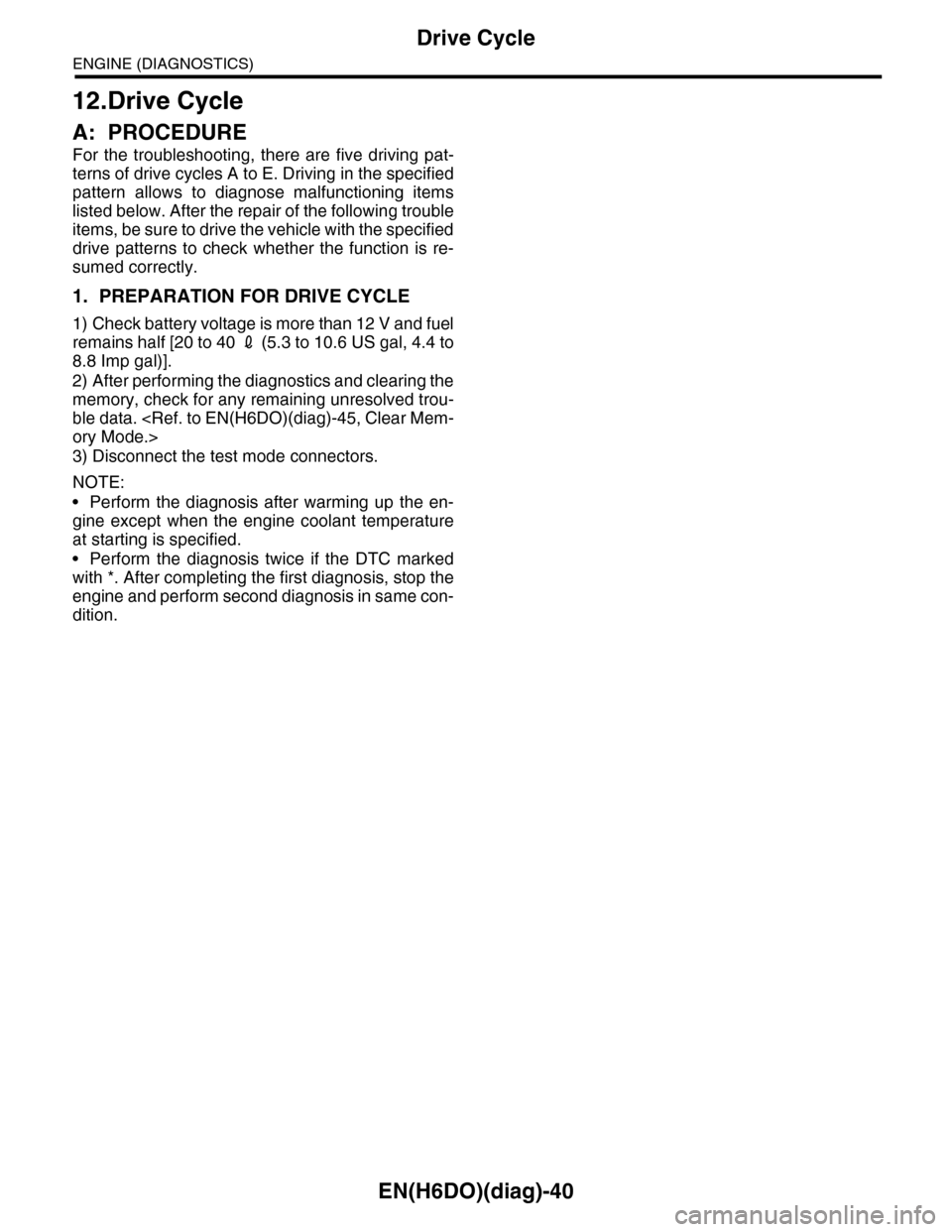 SUBARU TRIBECA 2009 1.G Service Workshop Manual EN(H6DO)(diag)-40
Drive Cycle
ENGINE (DIAGNOSTICS)
12.Drive Cycle
A: PROCEDURE
For the troubleshooting, there are five driving pat-
terns of drive cycles A to E. Driving in the specified
patter SUBARU TRIBECA 2009 1.G Service Workshop Manual EN(H6DO)(diag)-40
Drive Cycle
ENGINE (DIAGNOSTICS)
12.Drive Cycle
A: PROCEDURE
For the troubleshooting, there are five driving pat-
terns of drive cycles A to E. Driving in the specified
patter
