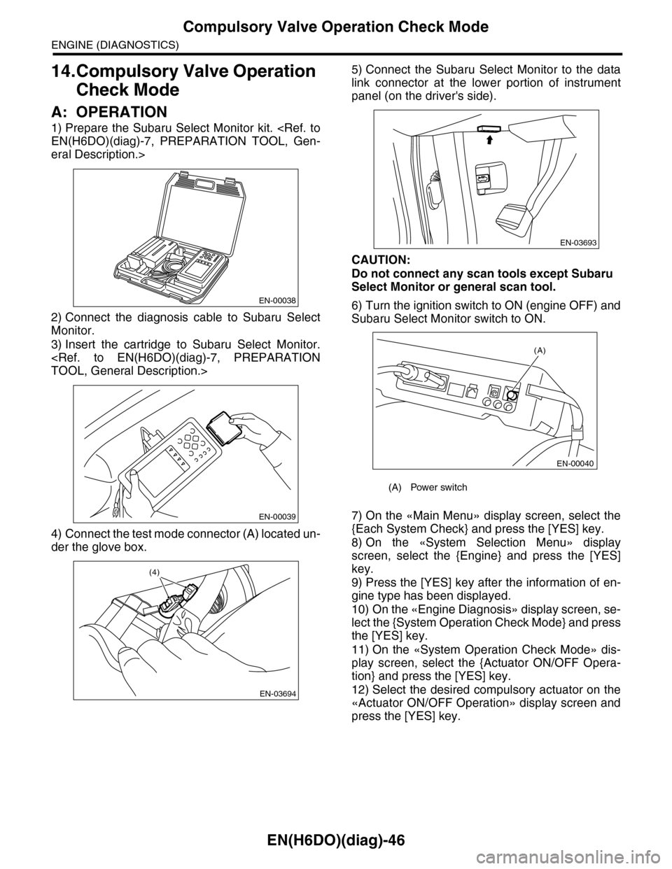 SUBARU TRIBECA 2009 1.G Service Workshop Manual EN(H6DO)(diag)-46
Compulsory Valve Operation Check Mode
ENGINE (DIAGNOSTICS)
14.Compulsory Valve Operation
Check Mode
A: OPERATION
1) Prepare the Subaru Select Monitor kit. <Ref. to
EN(H6DO)(diag) SUBARU TRIBECA 2009 1.G Service Workshop Manual EN(H6DO)(diag)-46
Compulsory Valve Operation Check Mode
ENGINE (DIAGNOSTICS)
14.Compulsory Valve Operation
Check Mode
A: OPERATION
1) Prepare the Subaru Select Monitor kit. <Ref. to
EN(H6DO)(diag)