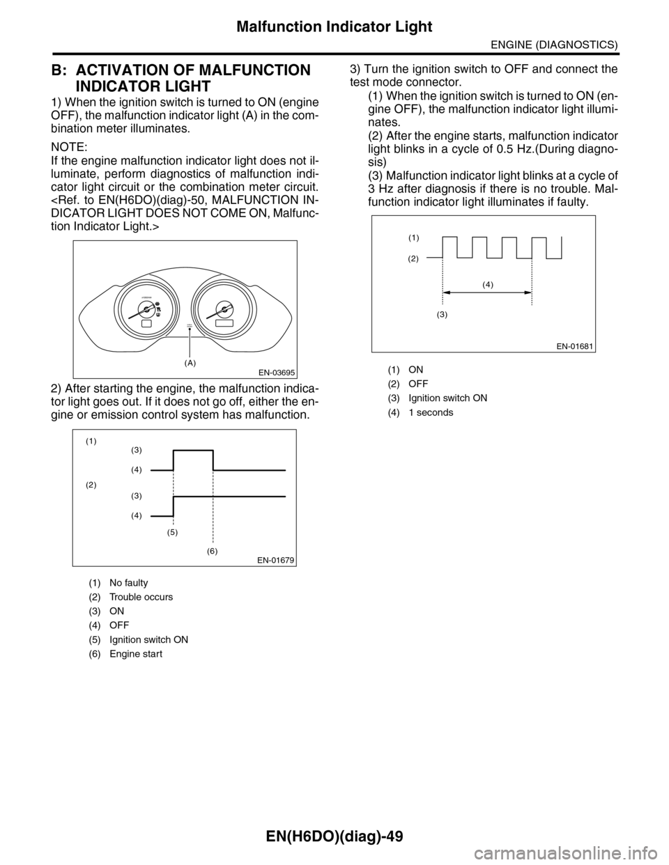 SUBARU TRIBECA 2009 1.G Service Workshop Manual EN(H6DO)(diag)-49
Malfunction Indicator Light
ENGINE (DIAGNOSTICS)
B: ACTIVATION OF MALFUNCTION
INDICATOR LIGHT
1) When the ignition switch is turned to ON (engine
OFF), the malfunction indicator lig SUBARU TRIBECA 2009 1.G Service Workshop Manual EN(H6DO)(diag)-49
Malfunction Indicator Light
ENGINE (DIAGNOSTICS)
B: ACTIVATION OF MALFUNCTION
INDICATOR LIGHT
1) When the ignition switch is turned to ON (engine
OFF), the malfunction indicator lig