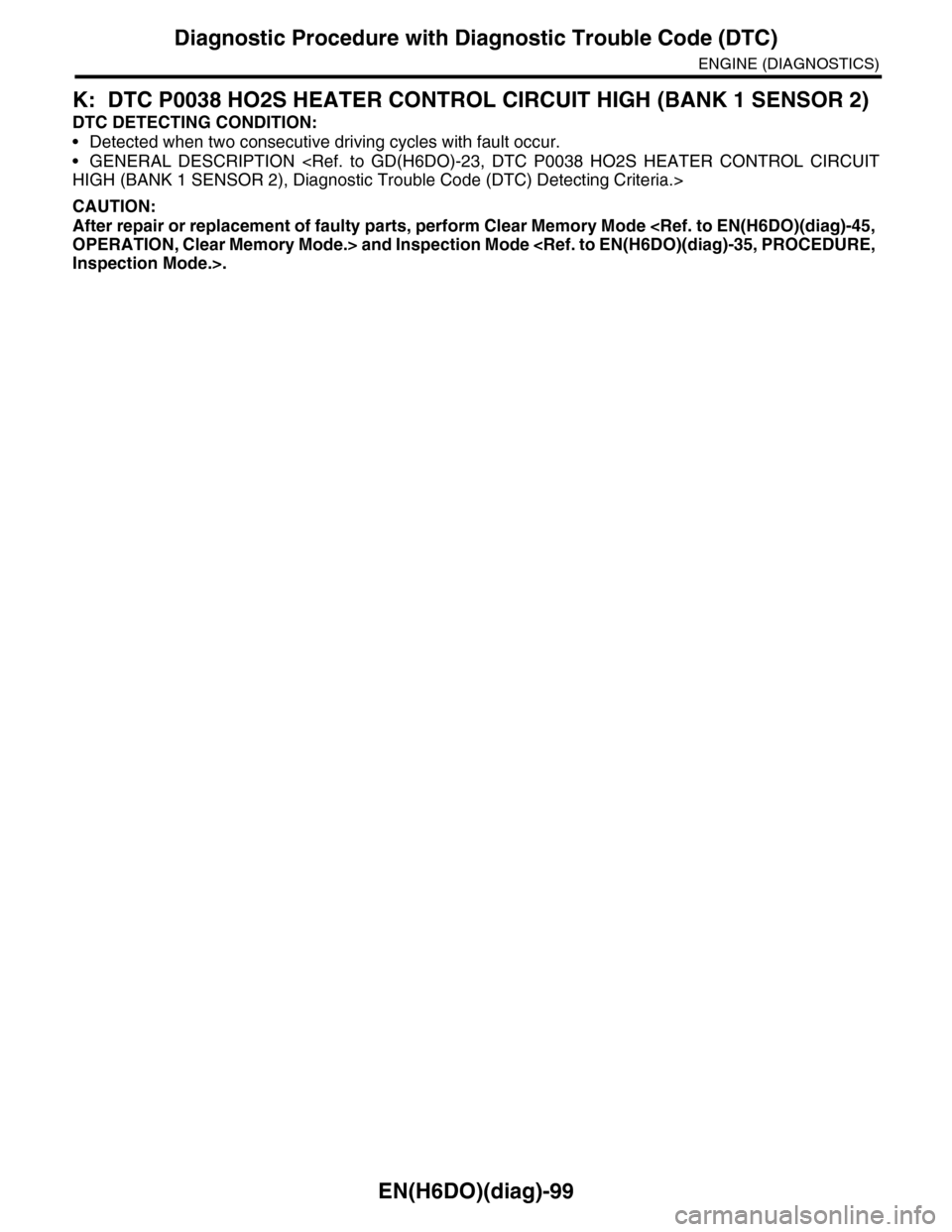 SUBARU TRIBECA 2009 1.G Service Workshop Manual EN(H6DO)(diag)-99
Diagnostic Procedure with Diagnostic Trouble Code (DTC)
ENGINE (DIAGNOSTICS)
K: DTC P0038 HO2S HEATER CONTROL CIRCUIT HIGH (BANK 1 SENSOR 2)
DTC DETECTING CONDITION:
•Detected when