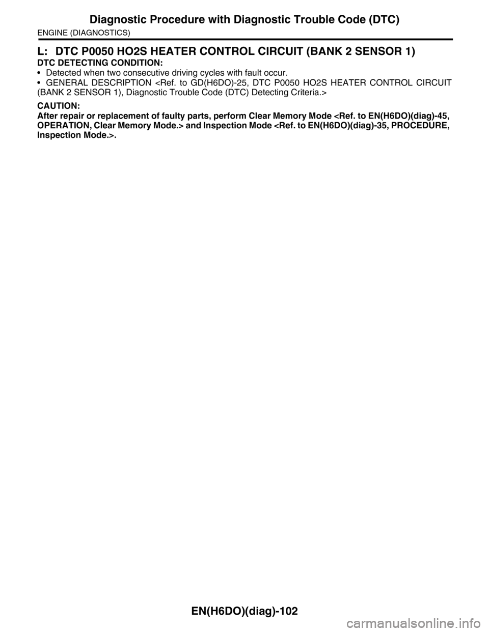 SUBARU TRIBECA 2009 1.G Service Workshop Manual EN(H6DO)(diag)-102
Diagnostic Procedure with Diagnostic Trouble Code (DTC)
ENGINE (DIAGNOSTICS)
L: DTC P0050 HO2S HEATER CONTROL CIRCUIT (BANK 2 SENSOR 1)
DTC DETECTING CONDITION:
•Detected when two