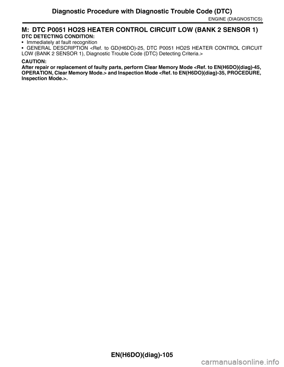 SUBARU TRIBECA 2009 1.G Service Workshop Manual EN(H6DO)(diag)-105
Diagnostic Procedure with Diagnostic Trouble Code (DTC)
ENGINE (DIAGNOSTICS)
M: DTC P0051 HO2S HEATER CONTROL CIRCUIT LOW (BANK 2 SENSOR 1)
DTC DETECTING CONDITION:
•Immediately a