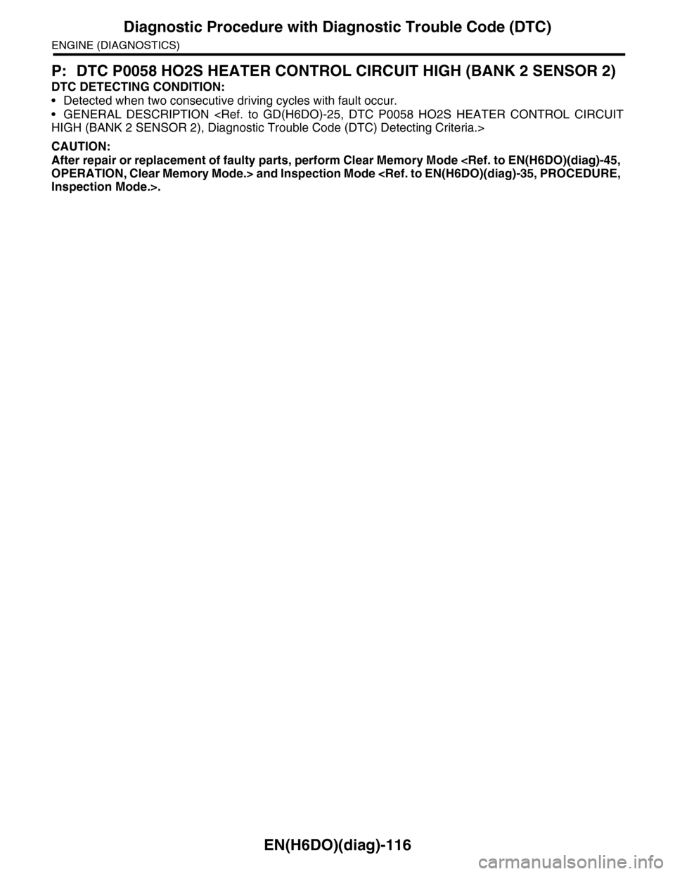 SUBARU TRIBECA 2009 1.G Service Workshop Manual EN(H6DO)(diag)-116
Diagnostic Procedure with Diagnostic Trouble Code (DTC)
ENGINE (DIAGNOSTICS)
P: DTC P0058 HO2S HEATER CONTROL CIRCUIT HIGH (BANK 2 SENSOR 2)
DTC DETECTING CONDITION:
•Detected whe