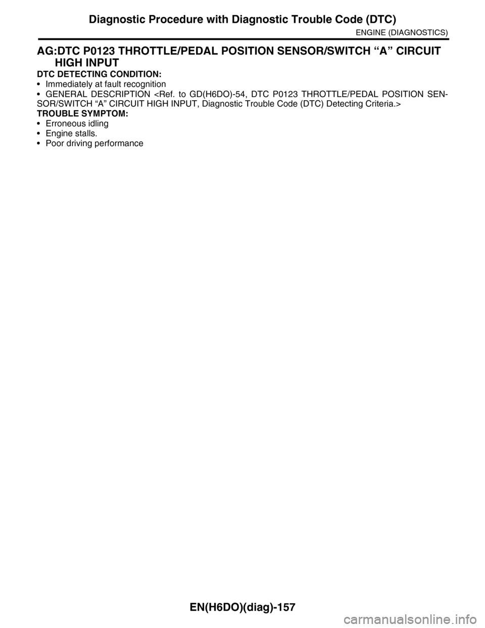 SUBARU TRIBECA 2009 1.G Service Workshop Manual EN(H6DO)(diag)-157
Diagnostic Procedure with Diagnostic Trouble Code (DTC)
ENGINE (DIAGNOSTICS)
AG:DTC P0123 THROTTLE/PEDAL POSITION SENSOR/SWITCH “A” CIRCUIT 
HIGH INPUT
DTC DETECTING CONDITION:
