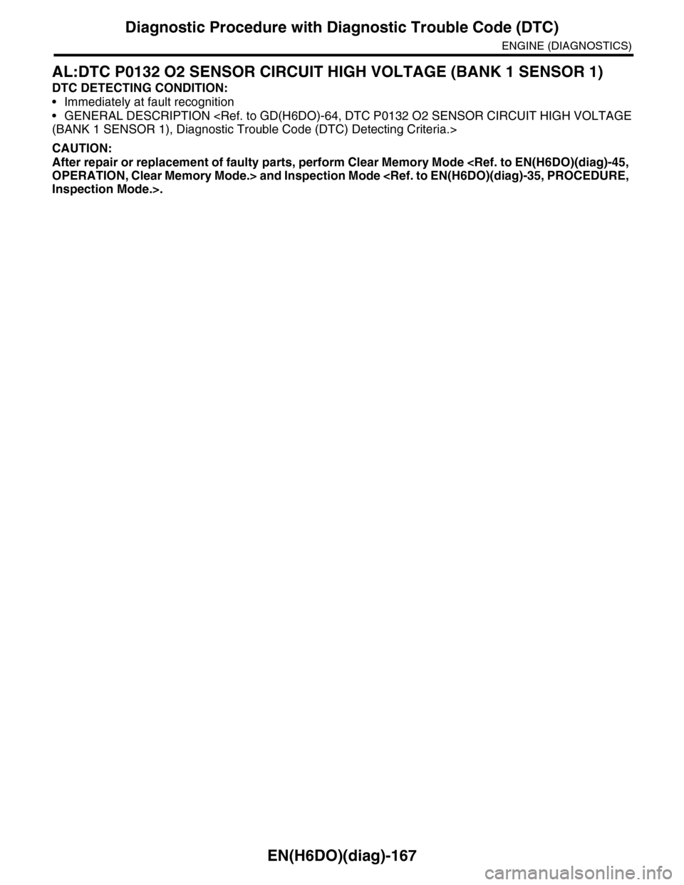 SUBARU TRIBECA 2009 1.G Service Workshop Manual EN(H6DO)(diag)-167
Diagnostic Procedure with Diagnostic Trouble Code (DTC)
ENGINE (DIAGNOSTICS)
AL:DTC P0132 O2 SENSOR CIRCUIT HIGH VOLTAGE (BANK 1 SENSOR 1)
DTC DETECTING CONDITION:
•Immediately at