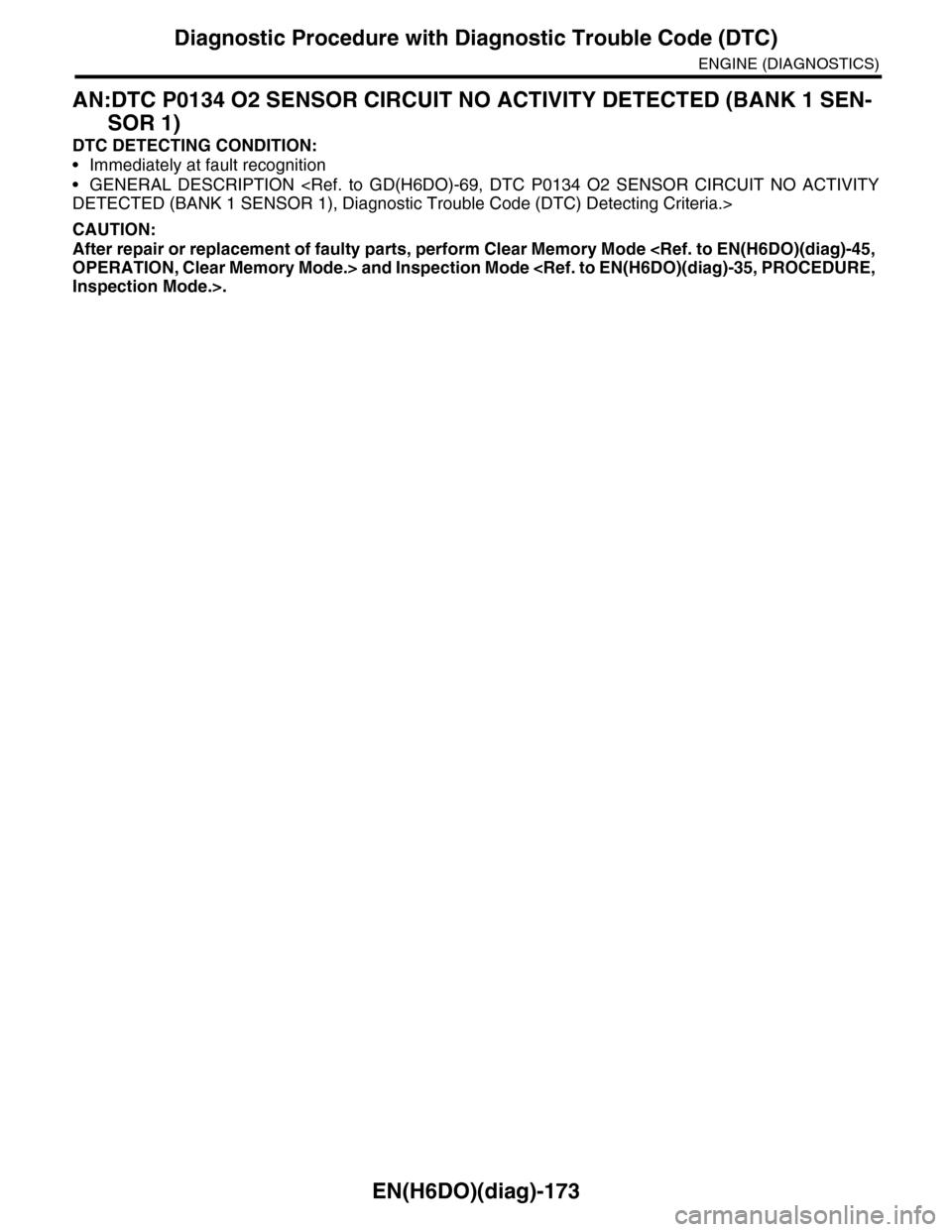 SUBARU TRIBECA 2009 1.G Service Workshop Manual EN(H6DO)(diag)-173
Diagnostic Procedure with Diagnostic Trouble Code (DTC)
ENGINE (DIAGNOSTICS)
AN:DTC P0134 O2 SENSOR CIRCUIT NO ACTIVITY DETECTED (BANK 1 SEN-
SOR 1)
DTC DETECTING CONDITION:
•Imme