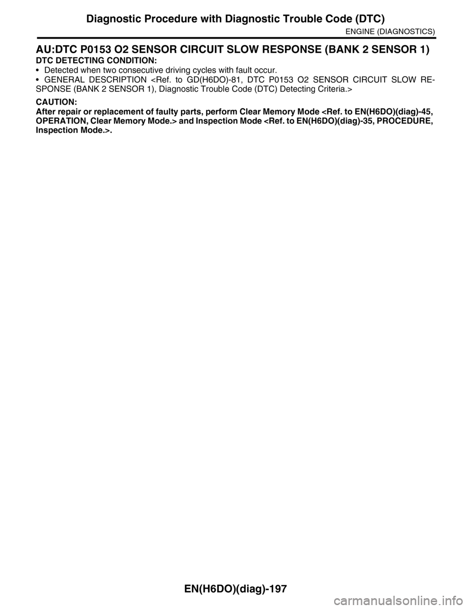 SUBARU TRIBECA 2009 1.G Service Workshop Manual EN(H6DO)(diag)-197
Diagnostic Procedure with Diagnostic Trouble Code (DTC)
ENGINE (DIAGNOSTICS)
AU:DTC P0153 O2 SENSOR CIRCUIT SLOW RESPONSE (BANK 2 SENSOR 1)
DTC DETECTING CONDITION:
•Detected when