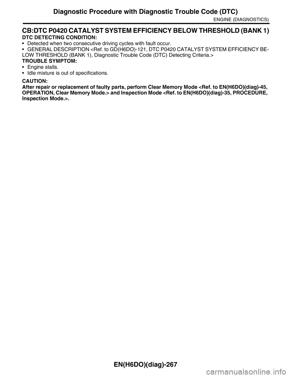 SUBARU TRIBECA 2009 1.G Service Workshop Manual EN(H6DO)(diag)-267
Diagnostic Procedure with Diagnostic Trouble Code (DTC)
ENGINE (DIAGNOSTICS)
CB:DTC P0420 CATALYST SYSTEM EFFICIENCY BELOW THRESHOLD (BANK 1)
DTC DETECTING CONDITION:
•Detected wh