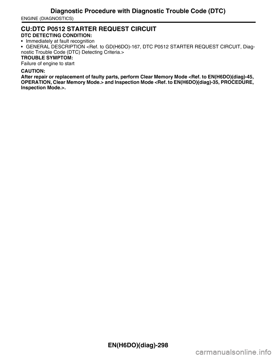 SUBARU TRIBECA 2009 1.G Service Workshop Manual EN(H6DO)(diag)-298
Diagnostic Procedure with Diagnostic Trouble Code (DTC)
ENGINE (DIAGNOSTICS)
CU:DTC P0512 STARTER REQUEST CIRCUIT
DTC DETECTING CONDITION:
•Immediately at fault recognition
•GEN