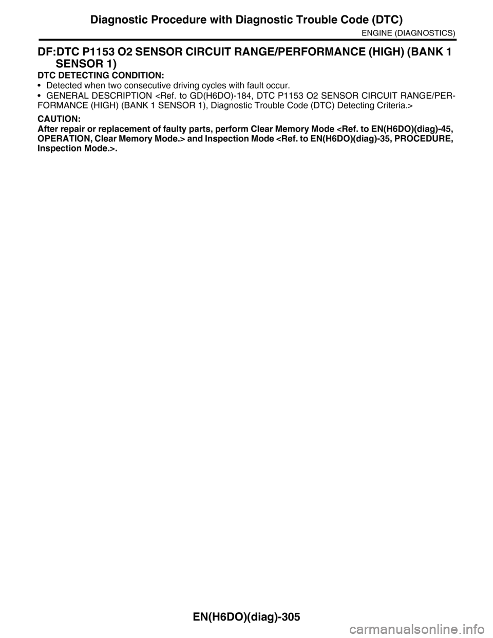 SUBARU TRIBECA 2009 1.G Service Workshop Manual EN(H6DO)(diag)-305
Diagnostic Procedure with Diagnostic Trouble Code (DTC)
ENGINE (DIAGNOSTICS)
DF:DTC P1153 O2 SENSOR CIRCUIT RANGE/PERFORMANCE (HIGH) (BANK 1 
SENSOR 1)
DTC DETECTING CONDITION:
•D