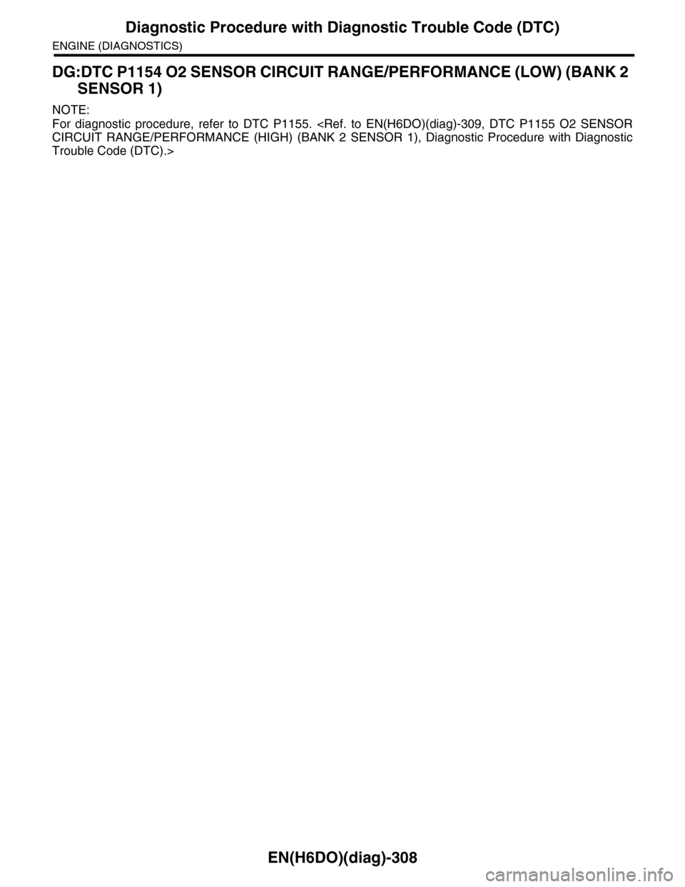 SUBARU TRIBECA 2009 1.G Service Workshop Manual EN(H6DO)(diag)-308
Diagnostic Procedure with Diagnostic Trouble Code (DTC)
ENGINE (DIAGNOSTICS)
DG:DTC P1154 O2 SENSOR CIRCUIT RANGE/PERFORMANCE (LOW) (BANK 2 
SENSOR 1)
NOTE:
For  diagnostic  procedu