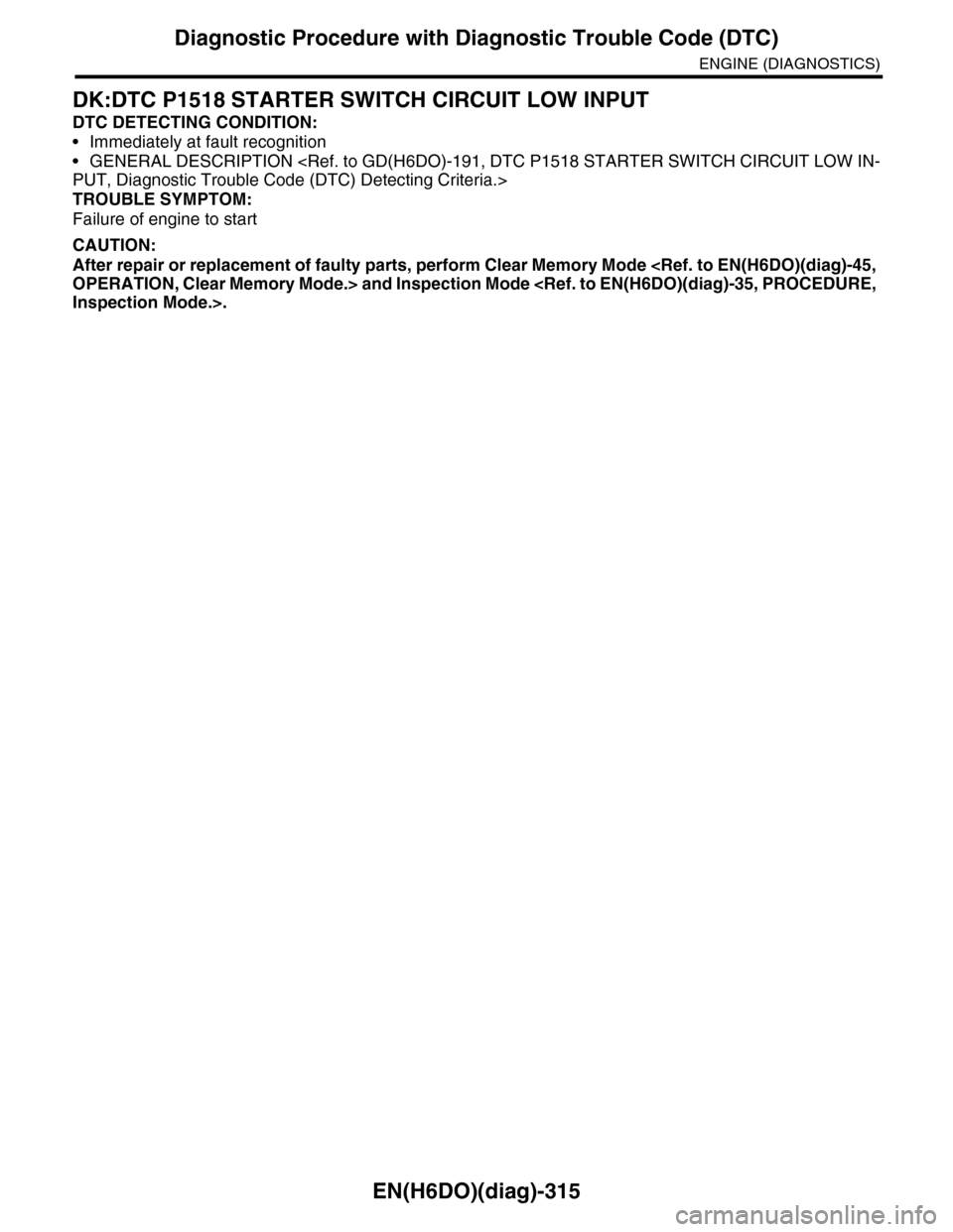 SUBARU TRIBECA 2009 1.G Service Workshop Manual EN(H6DO)(diag)-315
Diagnostic Procedure with Diagnostic Trouble Code (DTC)
ENGINE (DIAGNOSTICS)
DK:DTC P1518 STARTER SWITCH CIRCUIT LOW INPUT
DTC DETECTING CONDITION:
•Immediately at fault recogniti