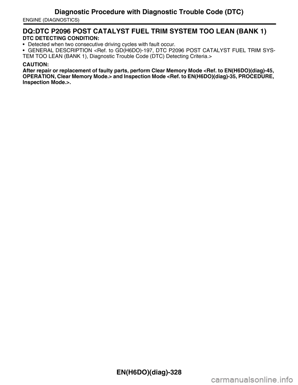 SUBARU TRIBECA 2009 1.G Service Workshop Manual EN(H6DO)(diag)-328
Diagnostic Procedure with Diagnostic Trouble Code (DTC)
ENGINE (DIAGNOSTICS)
DQ:DTC P2096 POST CATALYST FUEL TRIM SYSTEM TOO LEAN (BANK 1)
DTC DETECTING CONDITION:
•Detected when 