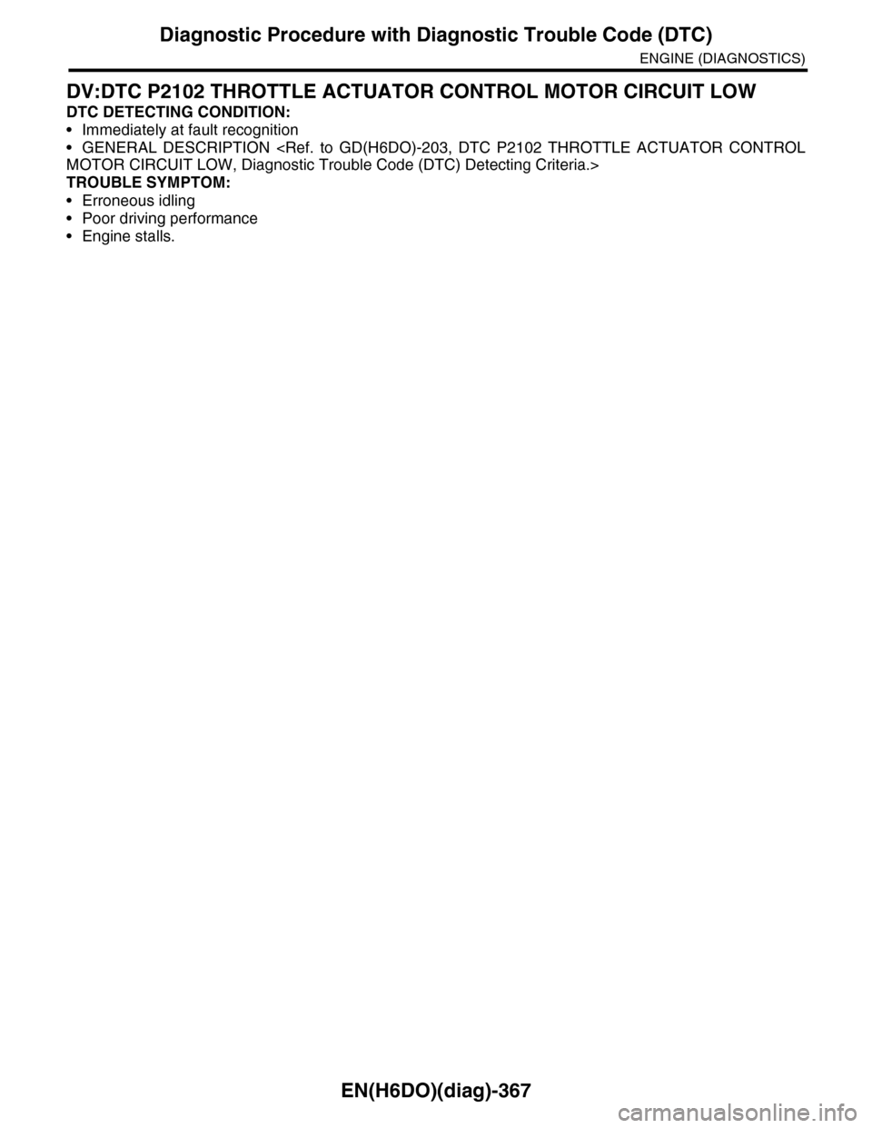 SUBARU TRIBECA 2009 1.G Service Workshop Manual EN(H6DO)(diag)-367
Diagnostic Procedure with Diagnostic Trouble Code (DTC)
ENGINE (DIAGNOSTICS)
DV:DTC P2102 THROTTLE ACTUATOR CONTROL MOTOR CIRCUIT LOW
DTC DETECTING CONDITION:
•Immediately at faul