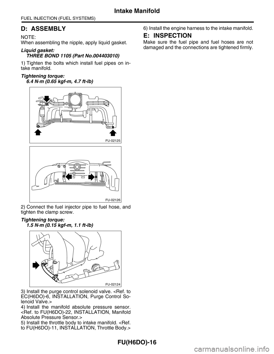 SUBARU TRIBECA 2009 1.G Service Workshop Manual FU(H6DO)-16
Intake Manifold
FUEL INJECTION (FUEL SYSTEMS)
D: ASSEMBLY
NOTE:
When assembling the nipple, apply liquid gasket.
Liquid gasket:
THREE BOND 1105 (Part No.004403010)
1) Tighten  the  bolts  