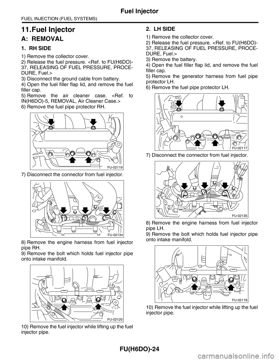 SUBARU TRIBECA 2009 1.G Service Workshop Manual FU(H6DO)-24
Fuel Injector
FUEL INJECTION (FUEL SYSTEMS)
11.Fuel Injector
A: REMOVAL
1. RH SIDE
1) Remove the collector cover.
2) Release the fuel pressure. <Ref. to FU(H6DO)-
37, RELEASING OF FUEL PRE SUBARU TRIBECA 2009 1.G Service Workshop Manual FU(H6DO)-24
Fuel Injector
FUEL INJECTION (FUEL SYSTEMS)
11.Fuel Injector
A: REMOVAL
1. RH SIDE
1) Remove the collector cover.
2) Release the fuel pressure. <Ref. to FU(H6DO)-
37, RELEASING OF FUEL PRE