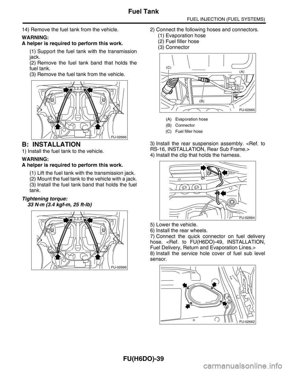 SUBARU TRIBECA 2009 1.G Service Workshop Manual FU(H6DO)-39
Fuel Tank
FUEL INJECTION (FUEL SYSTEMS)
14) Remove the fuel tank from the vehicle.
WARNING:
A helper is required to perform this work.
(1) Support  the  fuel  tank  with  the  transmission