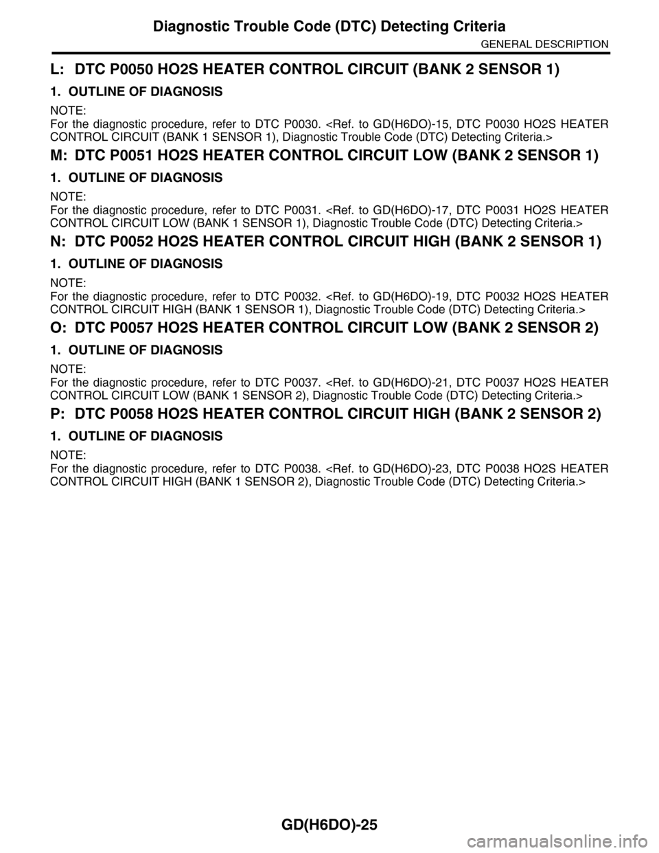 SUBARU TRIBECA 2009 1.G Service Workshop Manual GD(H6DO)-25
Diagnostic Trouble Code (DTC) Detecting Criteria
GENERAL DESCRIPTION
L: DTC P0050 HO2S HEATER CONTROL CIRCUIT (BANK 2 SENSOR 1)
1. OUTLINE OF DIAGNOSIS
NOTE:
For the diagnostic procedur SUBARU TRIBECA 2009 1.G Service Workshop Manual GD(H6DO)-25
Diagnostic Trouble Code (DTC) Detecting Criteria
GENERAL DESCRIPTION
L: DTC P0050 HO2S HEATER CONTROL CIRCUIT (BANK 2 SENSOR 1)
1. OUTLINE OF DIAGNOSIS
NOTE:
For the diagnostic procedur