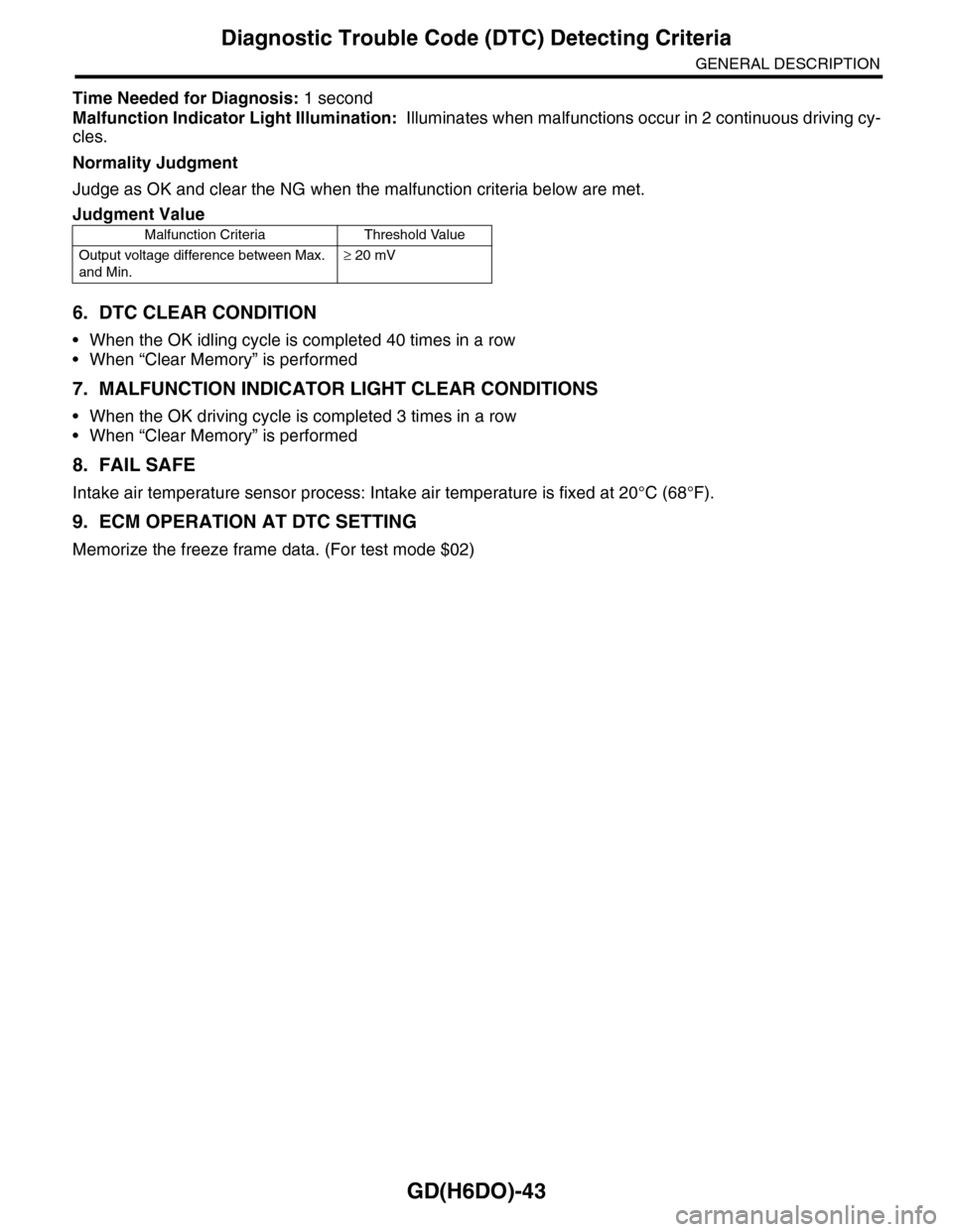 SUBARU TRIBECA 2009 1.G Service Workshop Manual GD(H6DO)-43
Diagnostic Trouble Code (DTC) Detecting Criteria
GENERAL DESCRIPTION
Time Needed for Diagnosis: 1 second
Malfunction Indicator Light Illumination:  Illuminates when malfunctions occur in 2