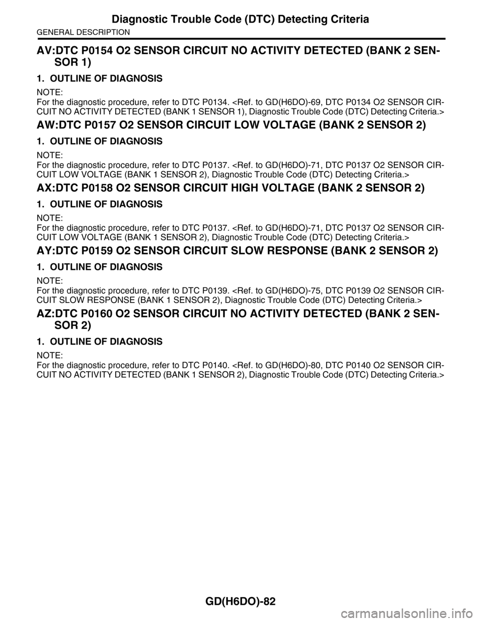 SUBARU TRIBECA 2009 1.G Service Workshop Manual GD(H6DO)-82
Diagnostic Trouble Code (DTC) Detecting Criteria
GENERAL DESCRIPTION
AV:DTC P0154 O2 SENSOR CIRCUIT NO ACTIVITY DETECTED (BANK 2 SEN-
SOR 1)
1. OUTLINE OF DIAGNOSIS
NOTE:
For the diagnosti