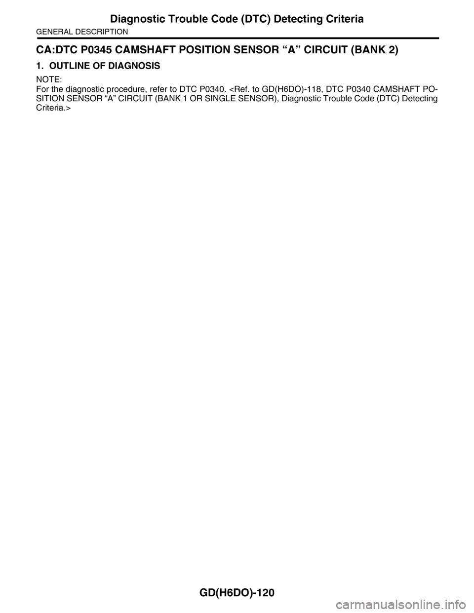 SUBARU TRIBECA 2009 1.G Service Workshop Manual GD(H6DO)-120
Diagnostic Trouble Code (DTC) Detecting Criteria
GENERAL DESCRIPTION
CA:DTC P0345 CAMSHAFT POSITION SENSOR “A” CIRCUIT (BANK 2)
1. OUTLINE OF DIAGNOSIS
NOTE:
For the diagnostic proced