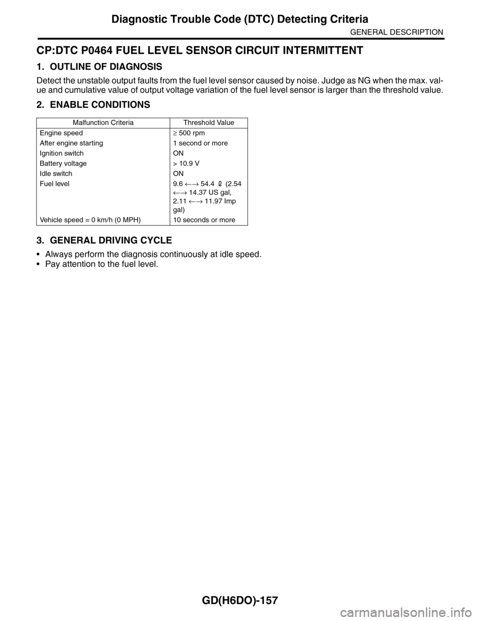 SUBARU TRIBECA 2009 1.G Service Workshop Manual GD(H6DO)-157
Diagnostic Trouble Code (DTC) Detecting Criteria
GENERAL DESCRIPTION
CP:DTC P0464 FUEL LEVEL SENSOR CIRCUIT INTERMITTENT
1. OUTLINE OF DIAGNOSIS
Detect the unstable output faults from the