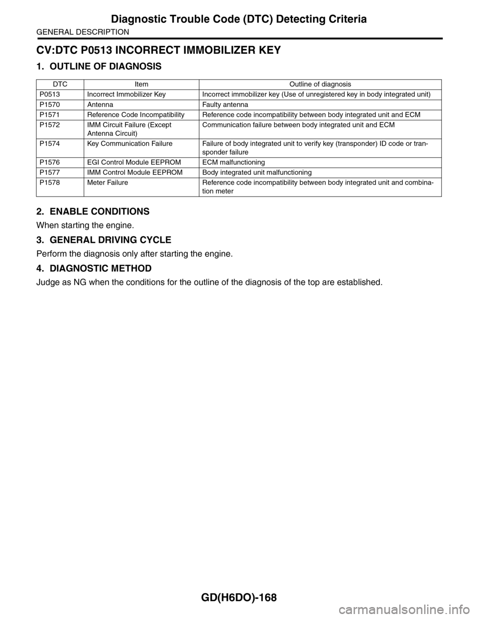 SUBARU TRIBECA 2009 1.G Service Workshop Manual GD(H6DO)-168
Diagnostic Trouble Code (DTC) Detecting Criteria
GENERAL DESCRIPTION
CV:DTC P0513 INCORRECT IMMOBILIZER KEY
1. OUTLINE OF DIAGNOSIS
2. ENABLE CONDITIONS
When starting the engine.
3. GENER