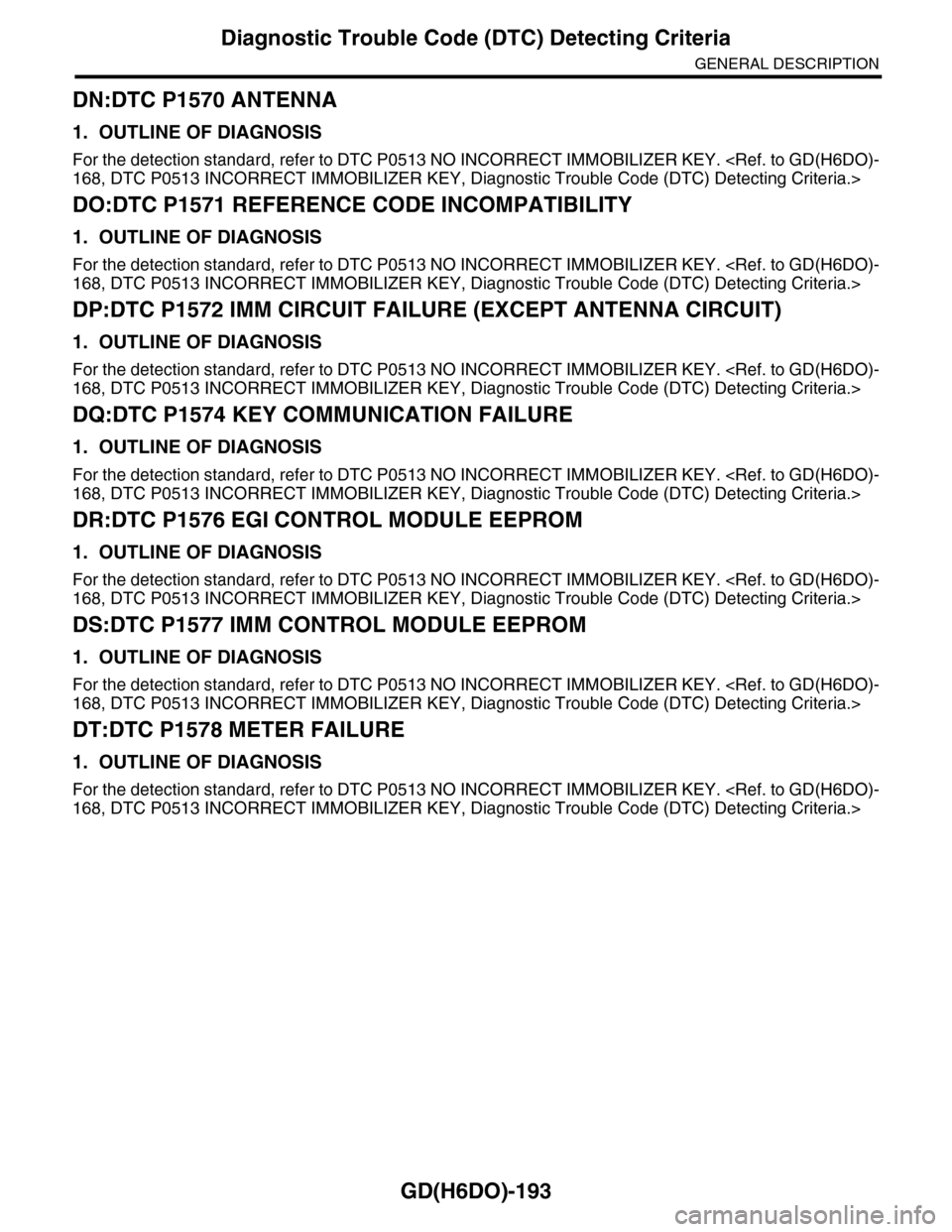 SUBARU TRIBECA 2009 1.G Service Workshop Manual GD(H6DO)-193
Diagnostic Trouble Code (DTC) Detecting Criteria
GENERAL DESCRIPTION
DN:DTC P1570 ANTENNA
1. OUTLINE OF DIAGNOSIS
For the detection standard, refer to DTC P0513 NO INCORRECT IMMOBILIZER K