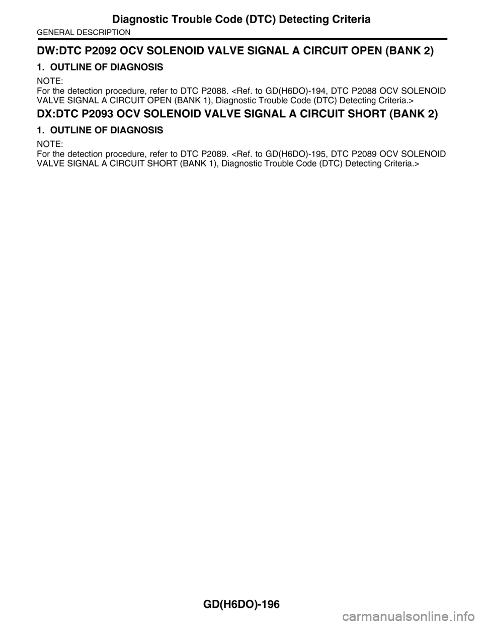 SUBARU TRIBECA 2009 1.G Service Workshop Manual GD(H6DO)-196
Diagnostic Trouble Code (DTC) Detecting Criteria
GENERAL DESCRIPTION
DW:DTC P2092 OCV SOLENOID VALVE SIGNAL A CIRCUIT OPEN (BANK 2)
1. OUTLINE OF DIAGNOSIS
NOTE:
For the detection procedu