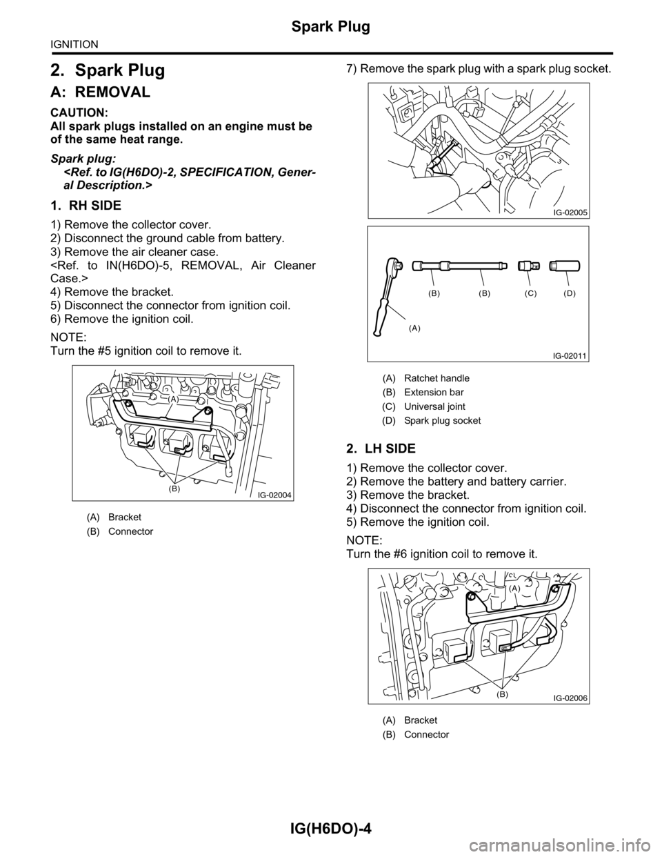 SUBARU TRIBECA 2009 1.G Service Workshop Manual IG(H6DO)-4
Spark Plug
IGNITION
2. Spark Plug
A: REMOVAL
CAUTION:
All spark plugs installed on an engine must be 
of the same heat range.
Spark plug:
<Ref. to IG(H6DO)-2, SPECIFICATION, Gener-
al Descr