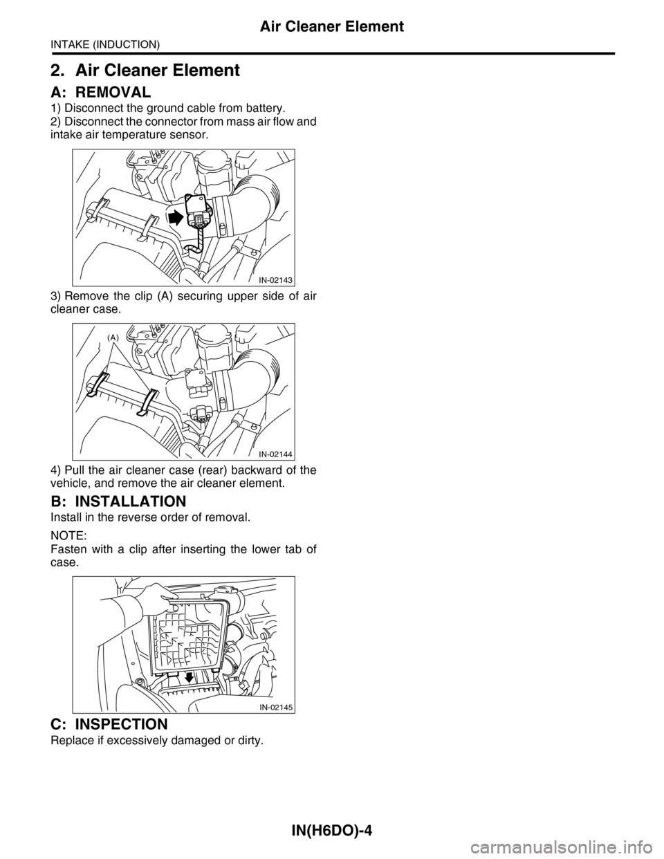 SUBARU TRIBECA 2009 1.G Service Workshop Manual IN(H6DO)-4
Air Cleaner Element
INTAKE (INDUCTION)
2. Air Cleaner Element
A: REMOVAL
1) Disconnect the ground cable from battery.
2) Disconnect the connector from mass air flow and
intake air temperatu