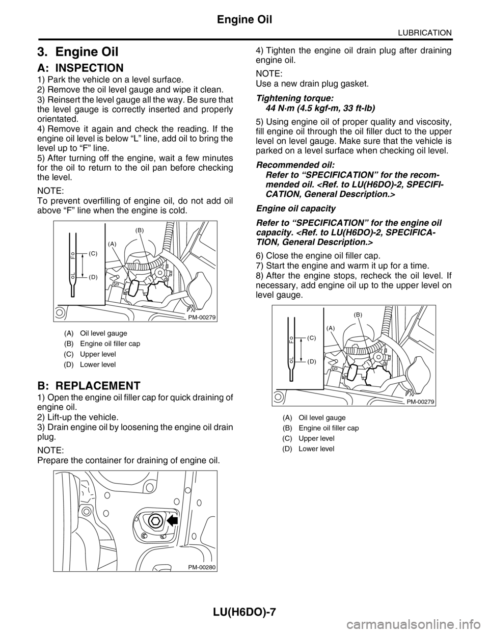 SUBARU TRIBECA 2009 1.G Service Workshop Manual LU(H6DO)-7
Engine Oil
LUBRICATION
3. Engine Oil
A: INSPECTION
1) Park the vehicle on a level surface.
2) Remove the oil level gauge and wipe it clean.
3) Reinsert the level gauge all the way. Be sure SUBARU TRIBECA 2009 1.G Service Workshop Manual LU(H6DO)-7
Engine Oil
LUBRICATION
3. Engine Oil
A: INSPECTION
1) Park the vehicle on a level surface.
2) Remove the oil level gauge and wipe it clean.
3) Reinsert the level gauge all the way. Be sure