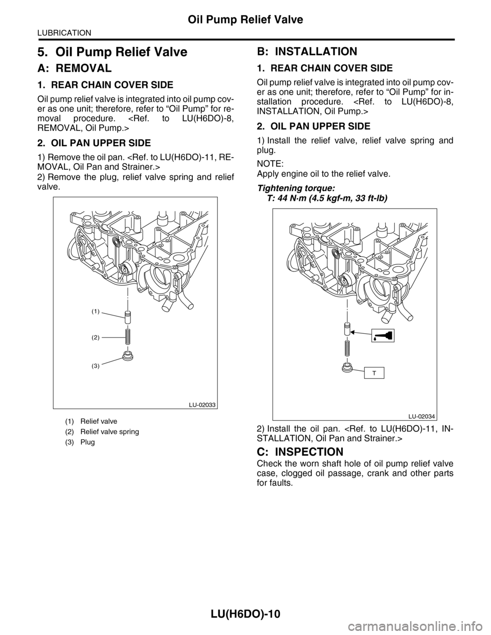 SUBARU TRIBECA 2009 1.G Service Workshop Manual LU(H6DO)-10
Oil Pump Relief Valve
LUBRICATION
5. Oil Pump Relief Valve
A: REMOVAL
1. REAR CHAIN COVER SIDE
Oil pump relief valve is integrated into oil pump cov-
er as one unit; therefore, refer to SUBARU TRIBECA 2009 1.G Service Workshop Manual LU(H6DO)-10
Oil Pump Relief Valve
LUBRICATION
5. Oil Pump Relief Valve
A: REMOVAL
1. REAR CHAIN COVER SIDE
Oil pump relief valve is integrated into oil pump cov-
er as one unit; therefore, refer to