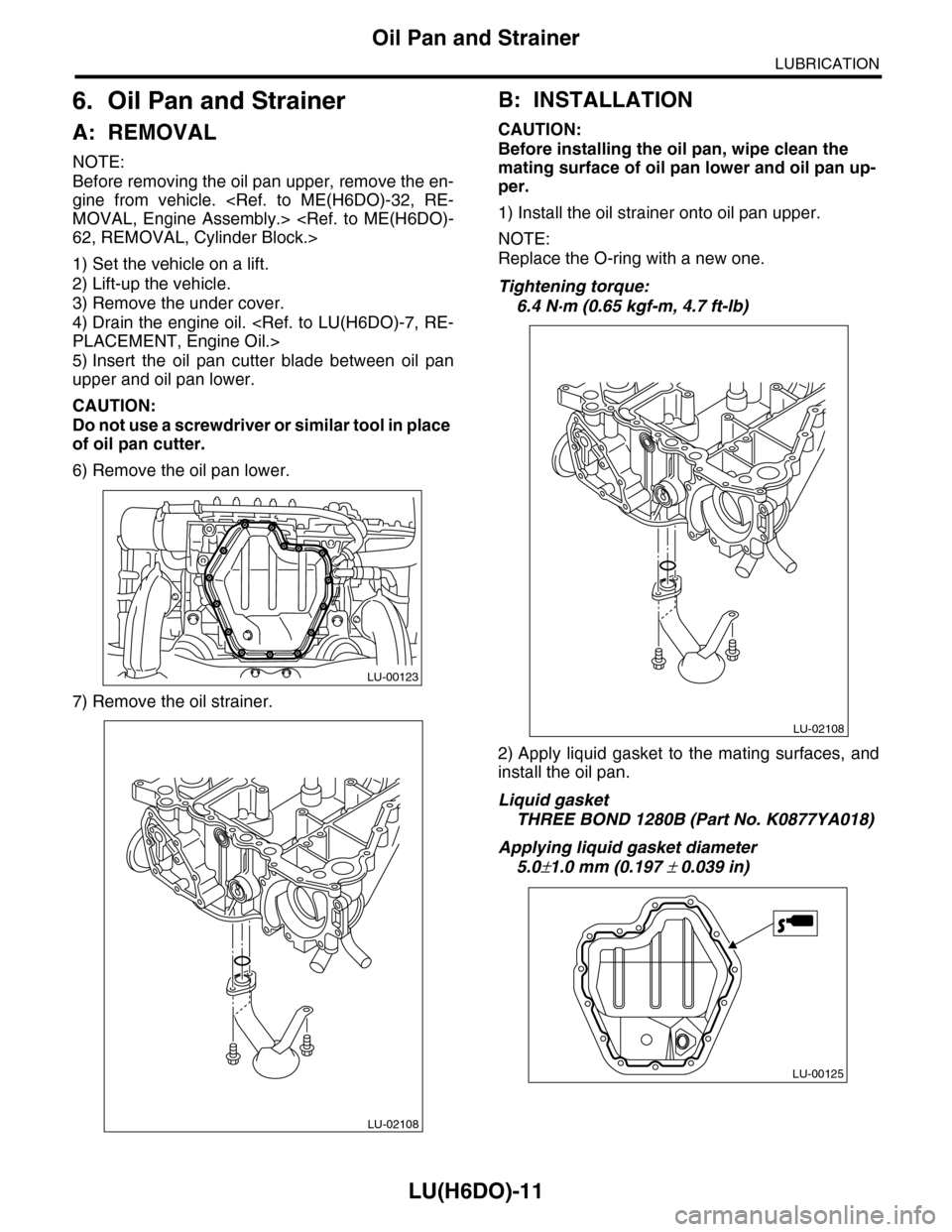 SUBARU TRIBECA 2009 1.G Service Workshop Manual LU(H6DO)-11
Oil Pan and Strainer
LUBRICATION
6. Oil Pan and Strainer
A: REMOVAL
NOTE:
Before removing the oil pan upper, remove the en-
gine from vehicle. <Ref. to ME(H6DO)-32, RE-
MOVAL, Engine SUBARU TRIBECA 2009 1.G Service Workshop Manual LU(H6DO)-11
Oil Pan and Strainer
LUBRICATION
6. Oil Pan and Strainer
A: REMOVAL
NOTE:
Before removing the oil pan upper, remove the en-
gine from vehicle. <Ref. to ME(H6DO)-32, RE-
MOVAL, Engine