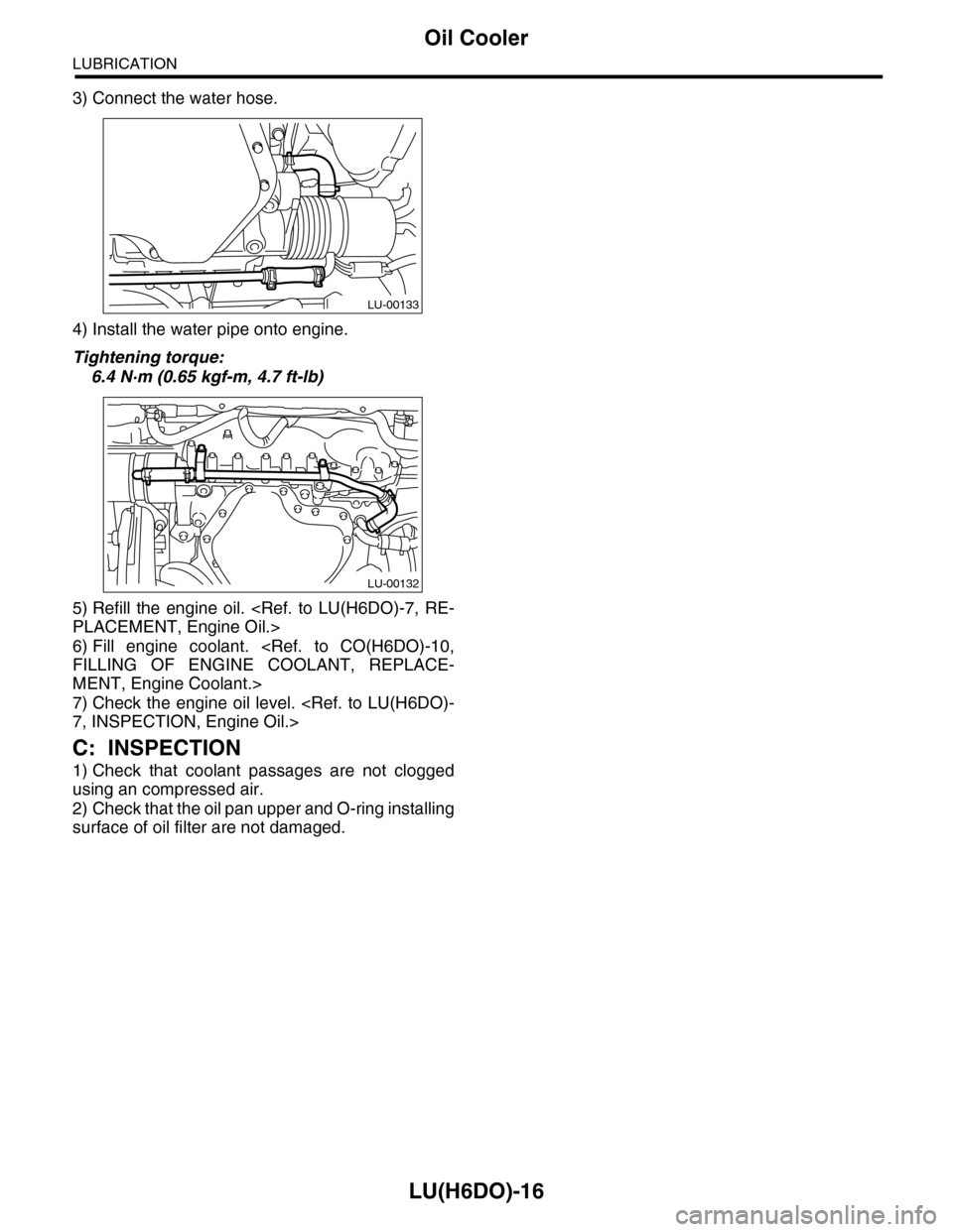 SUBARU TRIBECA 2009 1.G Service Workshop Manual LU(H6DO)-16
Oil Cooler
LUBRICATION
3) Connect the water hose.
4) Install the water pipe onto engine.
Tightening torque:
6.4 N·m (0.65 kgf-m, 4.7 ft-lb)
5) Refill  the  engine  oil.  <Ref.  to  LU(H6D