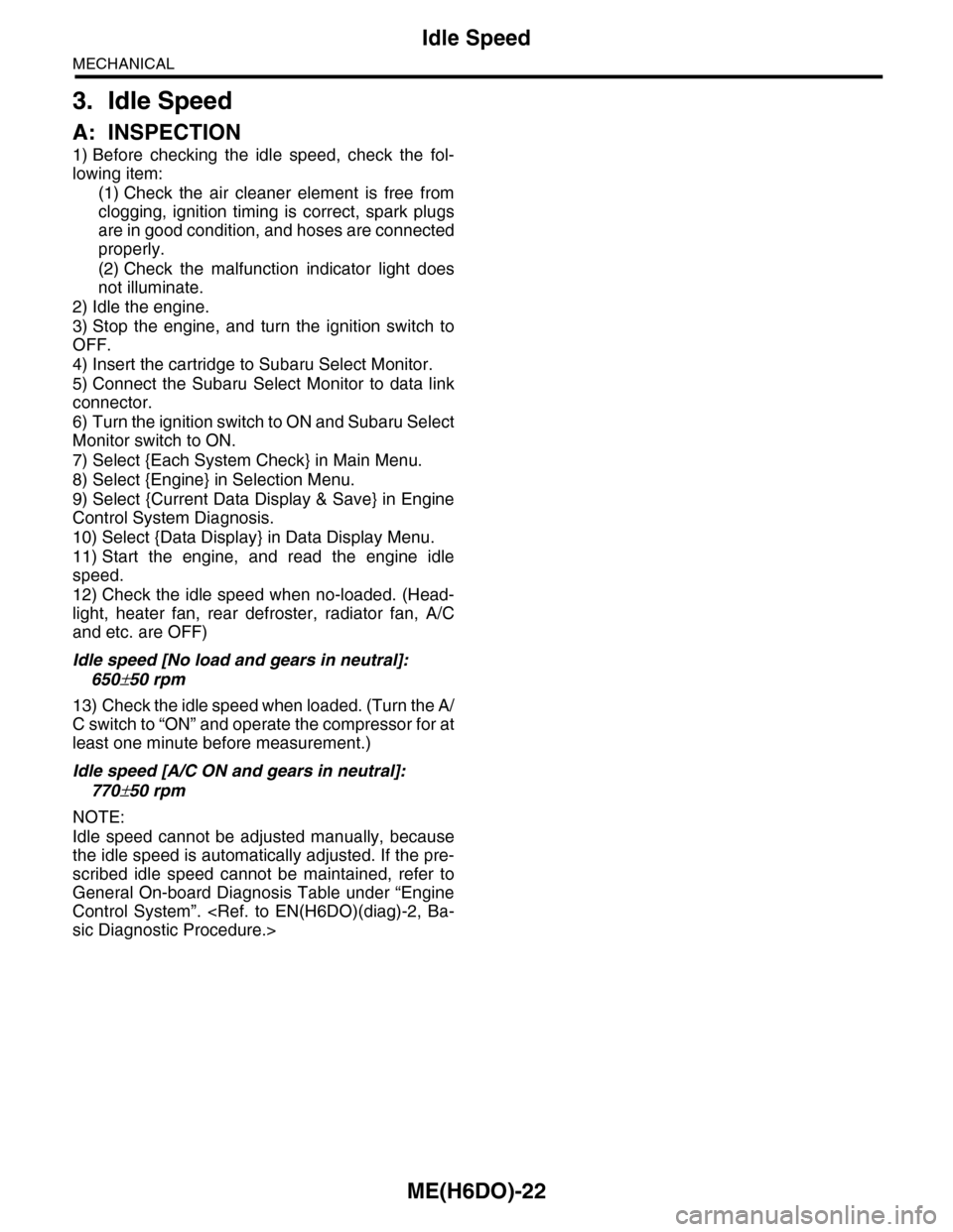 SUBARU TRIBECA 2009 1.G Service Workshop Manual ME(H6DO)-22
Idle Speed
MECHANICAL
3. Idle Speed
A: INSPECTION
1) Before checking the idle speed, check the fol-
lowing item:
(1) Check the air cleaner element is free from
clogging, ign SUBARU TRIBECA 2009 1.G Service Workshop Manual ME(H6DO)-22
Idle Speed
MECHANICAL
3. Idle Speed
A: INSPECTION
1) Before checking the idle speed, check the fol-
lowing item:
(1) Check the air cleaner element is free from
clogging, ign