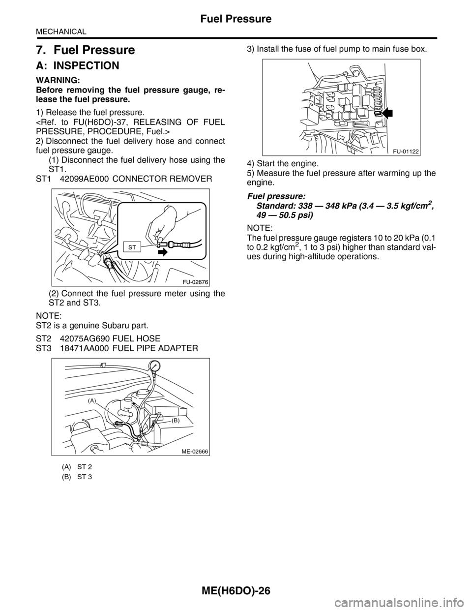 SUBARU TRIBECA 2009 1.G Service Workshop Manual ME(H6DO)-26
Fuel Pressure
MECHANICAL
7. Fuel Pressure
A: INSPECTION
WARNING:
Before  removing  the  fuel  pressure  gauge,  re-
lease the fuel pressure.
1) Release the fuel pressure.
<Ref.  to  FU(H6D