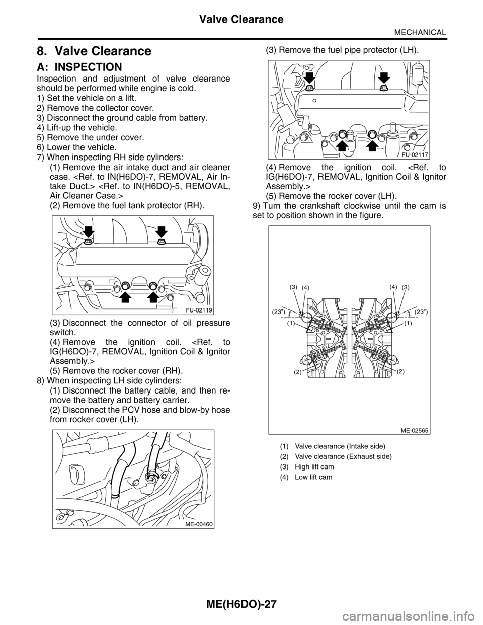 SUBARU TRIBECA 2009 1.G Service Workshop Manual ME(H6DO)-27
Valve Clearance
MECHANICAL
8. Valve Clearance
A: INSPECTION
Inspection and adjustment of valve clearance
should be performed while engine is cold.
1) Set the vehicle on a lift.
2) Rem SUBARU TRIBECA 2009 1.G Service Workshop Manual ME(H6DO)-27
Valve Clearance
MECHANICAL
8. Valve Clearance
A: INSPECTION
Inspection and adjustment of valve clearance
should be performed while engine is cold.
1) Set the vehicle on a lift.
2) Rem