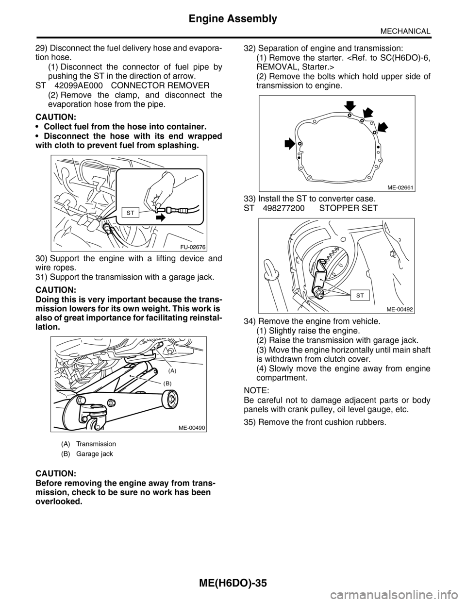 SUBARU TRIBECA 2009 1.G Service Workshop Manual ME(H6DO)-35
Engine Assembly
MECHANICAL
29) Disconnect the fuel delivery hose and evapora-
tion hose.
(1) Disconnect  the  connector  of  fuel  pipe  by
pushing the ST in the direction of arrow.
ST 420