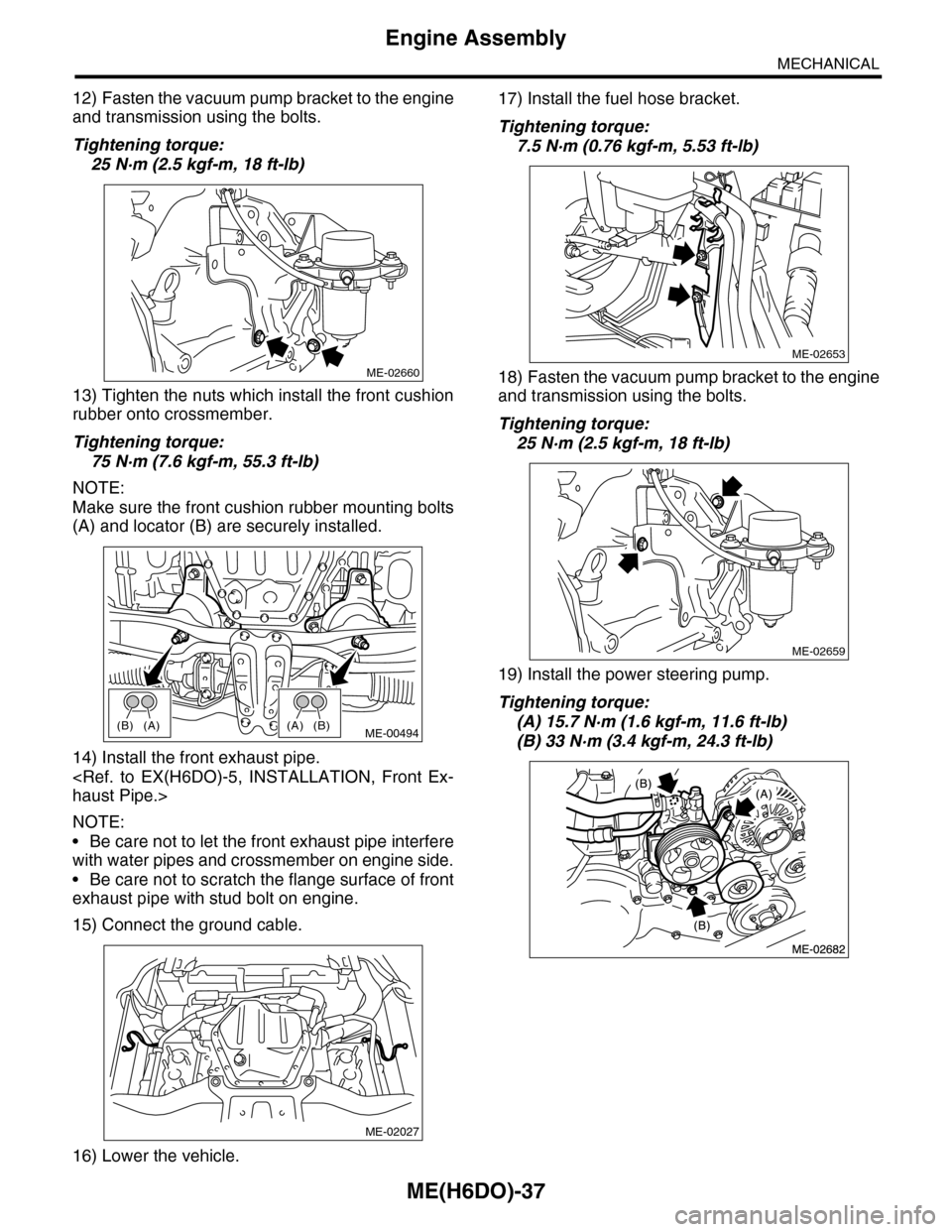 SUBARU TRIBECA 2009 1.G Service Workshop Manual ME(H6DO)-37
Engine Assembly
MECHANICAL
12) Fasten the vacuum pump bracket to the engine
and transmission using the bolts.
Tightening torque:
25 N·m (2.5 kgf-m, 18 ft-lb)
13) Tighten the nuts which in