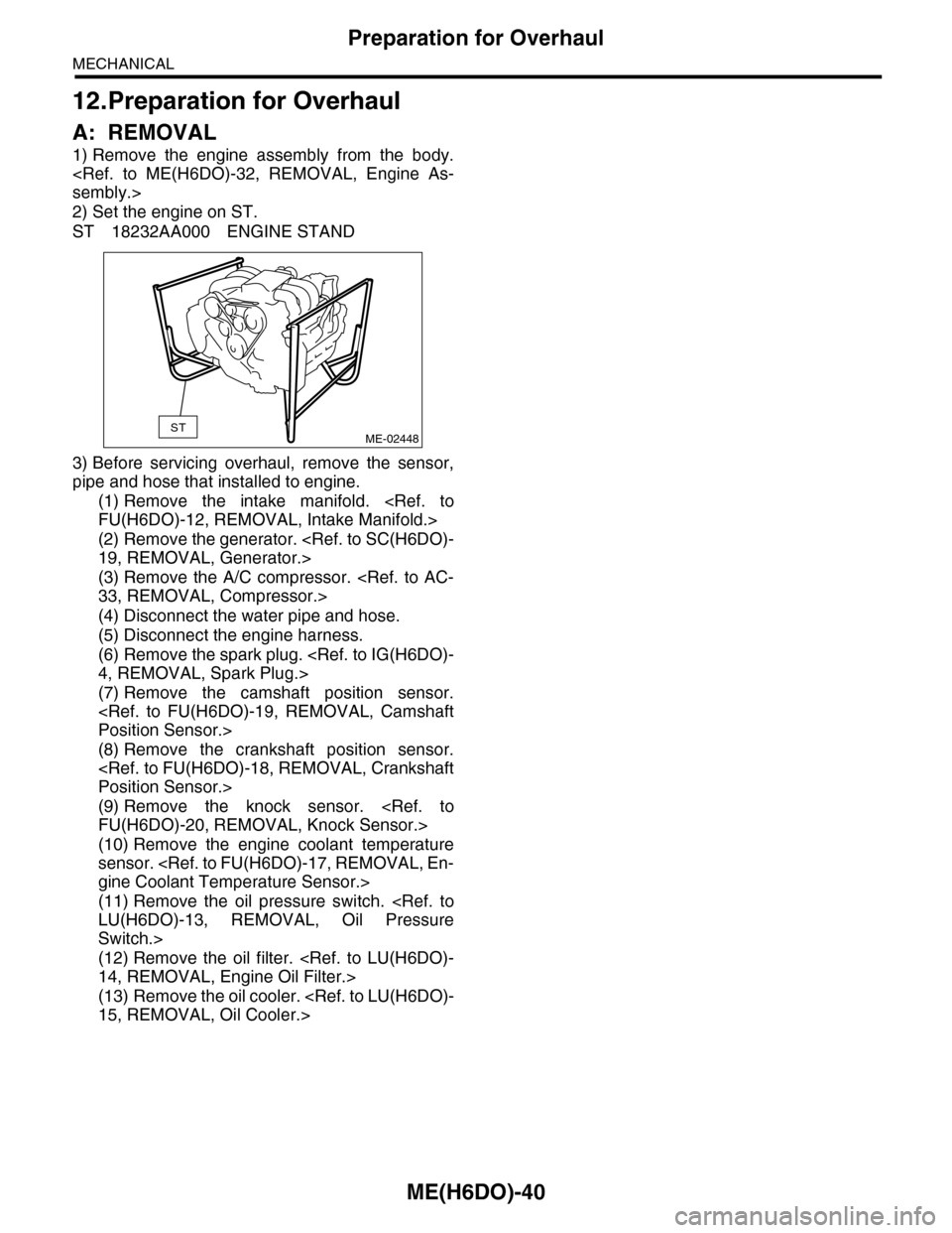SUBARU TRIBECA 2009 1.G Service Workshop Manual ME(H6DO)-40
Preparation for Overhaul
MECHANICAL
12.Preparation for Overhaul
A: REMOVAL
1) Remove  the  engine  assembly  from  the  body.
<Ref.  to  ME(H6DO)-32,  REMOVAL,  Engine  As-
sembly.>
2) Set