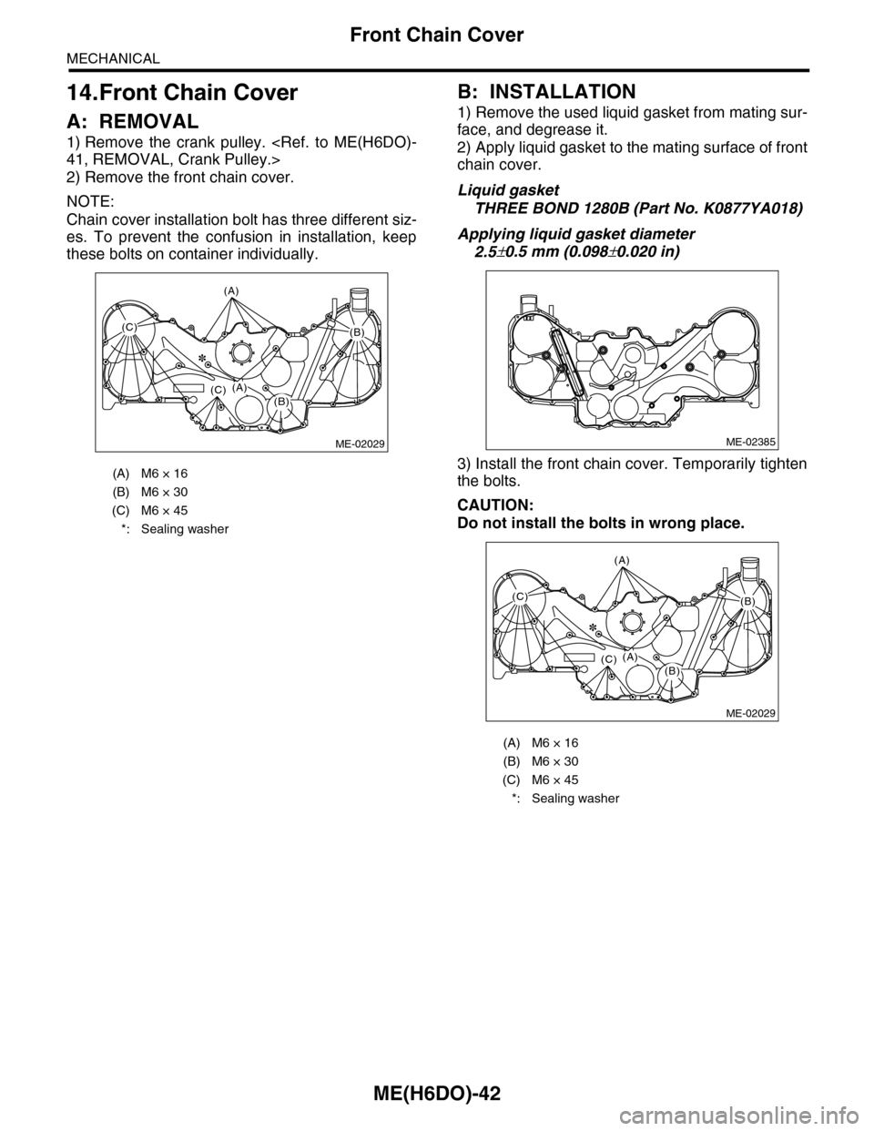 SUBARU TRIBECA 2009 1.G Service Workshop Manual ME(H6DO)-42
Front Chain Cover
MECHANICAL
14.Front Chain Cover
A: REMOVAL
1) Remove  the  crank  pulley.  <Ref.  to  ME(H6DO)-
41, REMOVAL, Crank Pulley.>
2) Remove the front chain cover.
NOTE:
Chain c