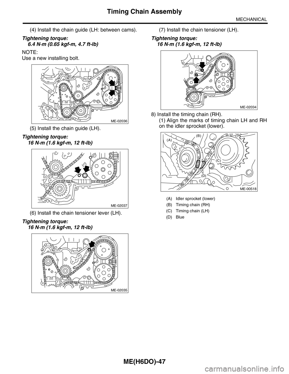 SUBARU TRIBECA 2009 1.G Service Workshop Manual ME(H6DO)-47
Timing Chain Assembly
MECHANICAL
(4) Install the chain guide (LH: between cams).
Tightening torque:
6.4 N·m (0.65 kgf-m, 4.7 ft-lb)
NOTE:
Use a new installing bolt.
(5) Install the chain 