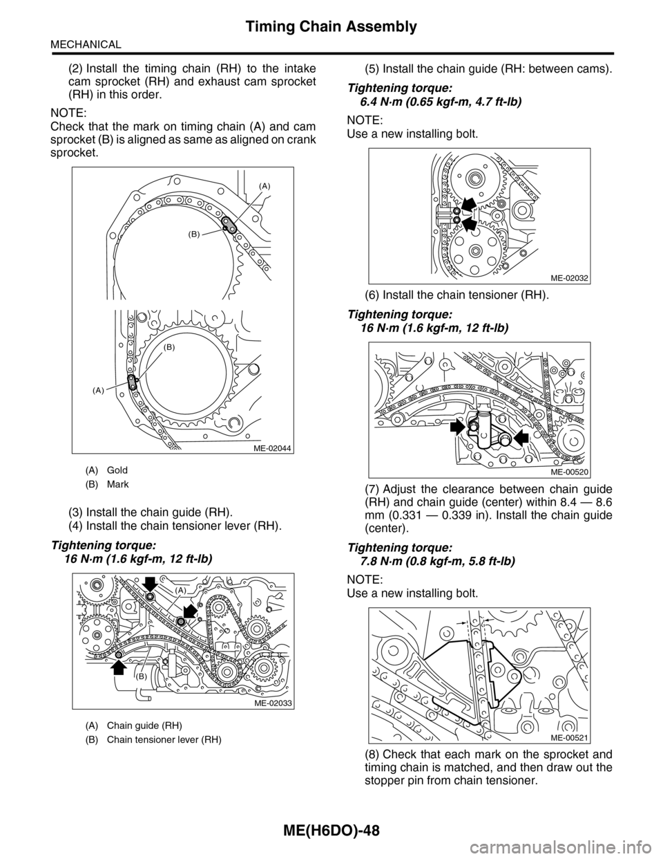 SUBARU TRIBECA 2009 1.G Service Workshop Manual ME(H6DO)-48
Timing Chain Assembly
MECHANICAL
(2) Install  the  timing  chain  (RH)  to  the  intake
cam  sprocket  (RH)  and  exhaust  cam  sprocket
(RH) in this order.
NOTE:
Check  that  the  mark  o