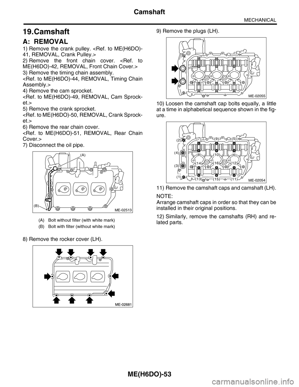 SUBARU TRIBECA 2009 1.G Service Workshop Manual ME(H6DO)-53
Camshaft
MECHANICAL
19.Camshaft
A: REMOVAL
1) Remove  the  crank  pulley.  <Ref.  to  ME(H6DO)-
41, REMOVAL, Crank Pulley.>
2) Remove  the  front  chain  cover.  <Ref.  to
ME(H6DO)-42, REM