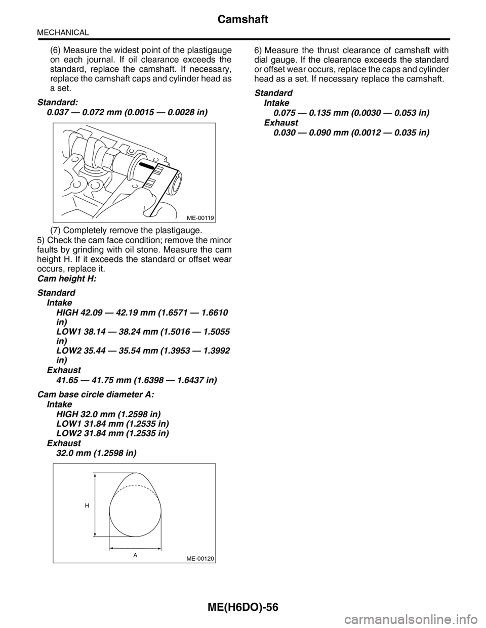 SUBARU TRIBECA 2009 1.G Service Workshop Manual ME(H6DO)-56
Camshaft
MECHANICAL
(6) Measure the widest point of the plastigauge
on  each  journal.  If  oil  clearance  exceeds  the
standard,  replace  the  camshaft.  If  necessary,
replace the cams