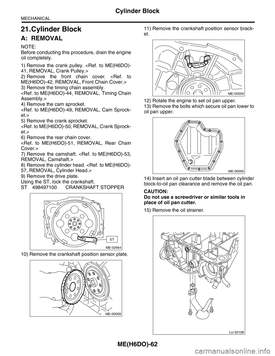 SUBARU TRIBECA 2009 1.G Service Workshop Manual ME(H6DO)-62
Cylinder Block
MECHANICAL
21.Cylinder Block
A: REMOVAL
NOTE:
Before conducting this procedure, drain the engine
oil completely.
1) Remove the crank pulley. <Ref. to ME(H6DO)-
41, REM SUBARU TRIBECA 2009 1.G Service Workshop Manual ME(H6DO)-62
Cylinder Block
MECHANICAL
21.Cylinder Block
A: REMOVAL
NOTE:
Before conducting this procedure, drain the engine
oil completely.
1) Remove the crank pulley. <Ref. to ME(H6DO)-
41, REM