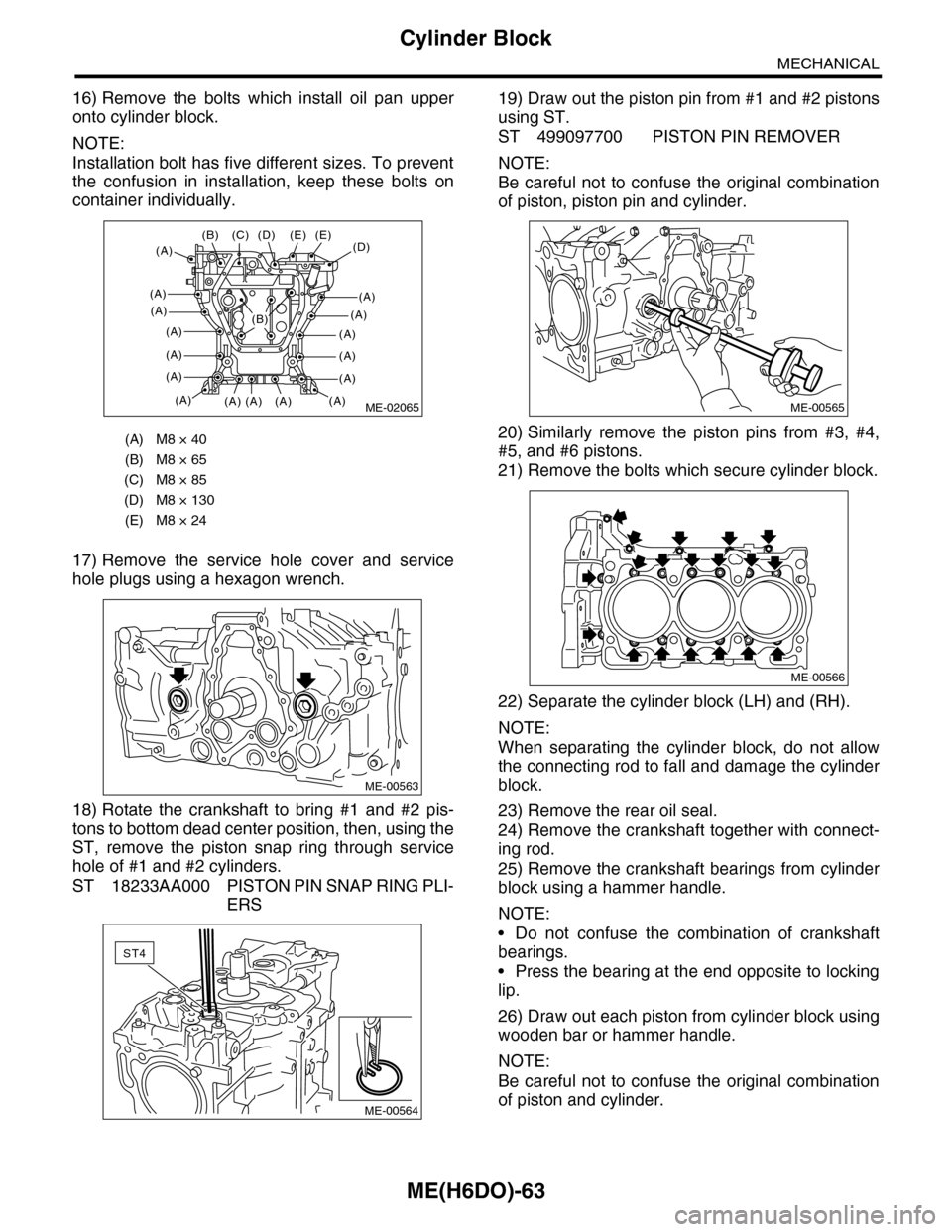 SUBARU TRIBECA 2009 1.G Service Workshop Manual ME(H6DO)-63
Cylinder Block
MECHANICAL
16) Remove  the  bolts  which  install  oil  pan  upper
onto cylinder block.
NOTE:
Installation bolt has five different sizes. To prevent
the  confusion  in  inst