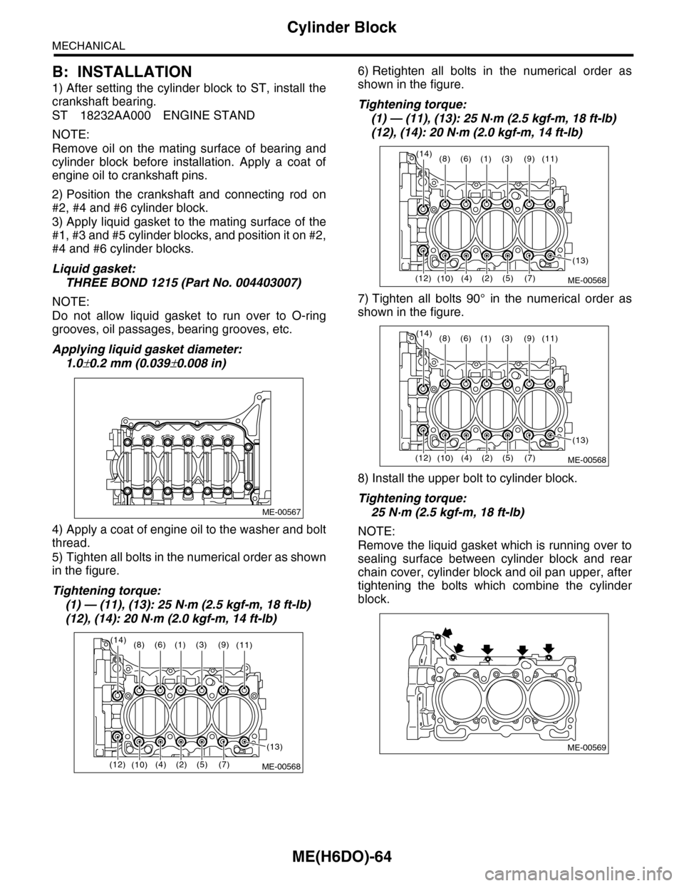 SUBARU TRIBECA 2009 1.G Service Workshop Manual ME(H6DO)-64
Cylinder Block
MECHANICAL
B: INSTALLATION
1) After setting the cylinder block to ST, install the
crankshaft bearing.
ST 18232AA000 ENGINE STAND
NOTE:
Remove  oil  on  the  mating  surface 