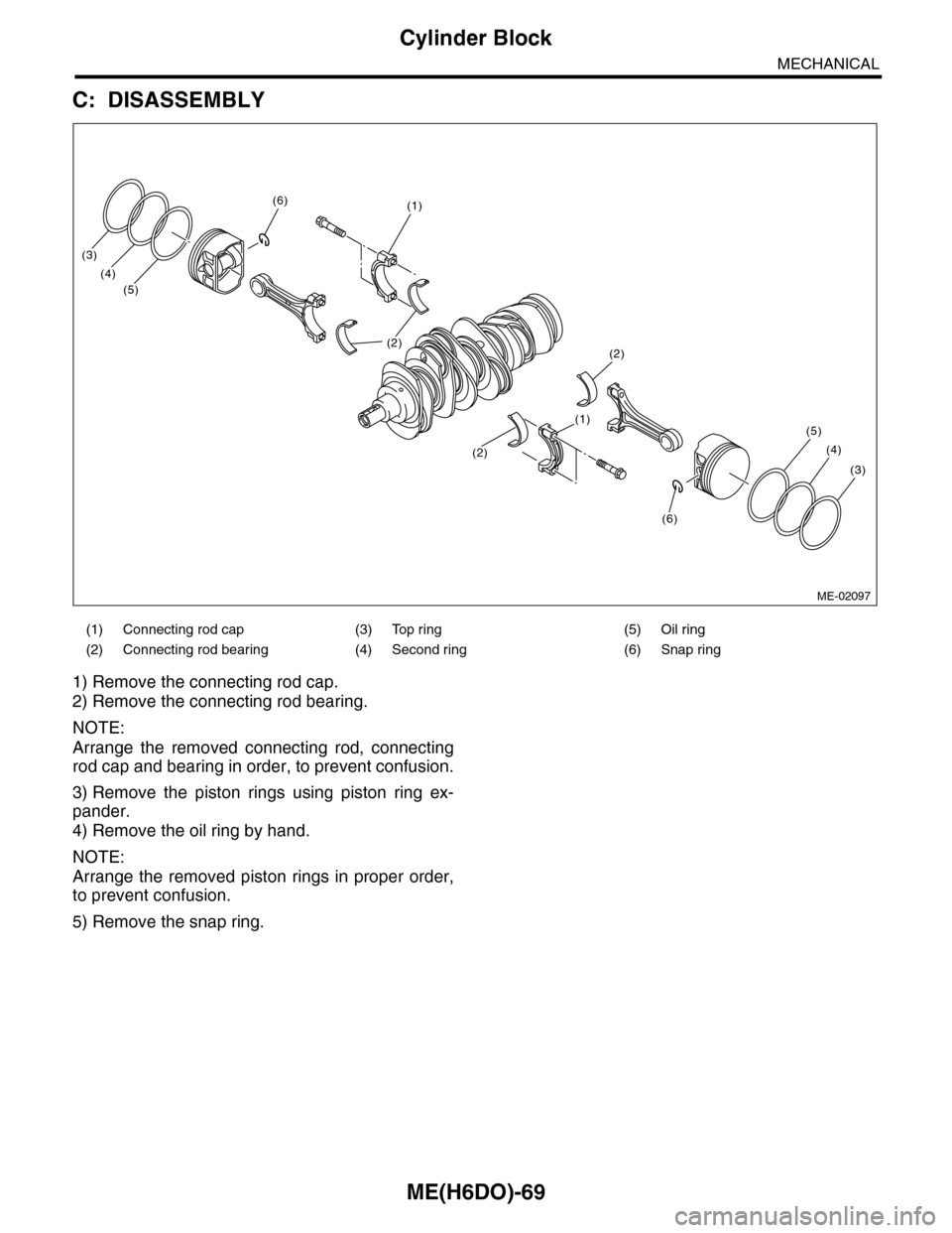 SUBARU TRIBECA 2009 1.G Service Workshop Manual ME(H6DO)-69
Cylinder Block
MECHANICAL
C: DISASSEMBLY
1) Remove the connecting rod cap.
2) Remove the connecting rod bearing.
NOTE:
Arrange  the  removed  connecting  rod,  connecting
rod cap and beari